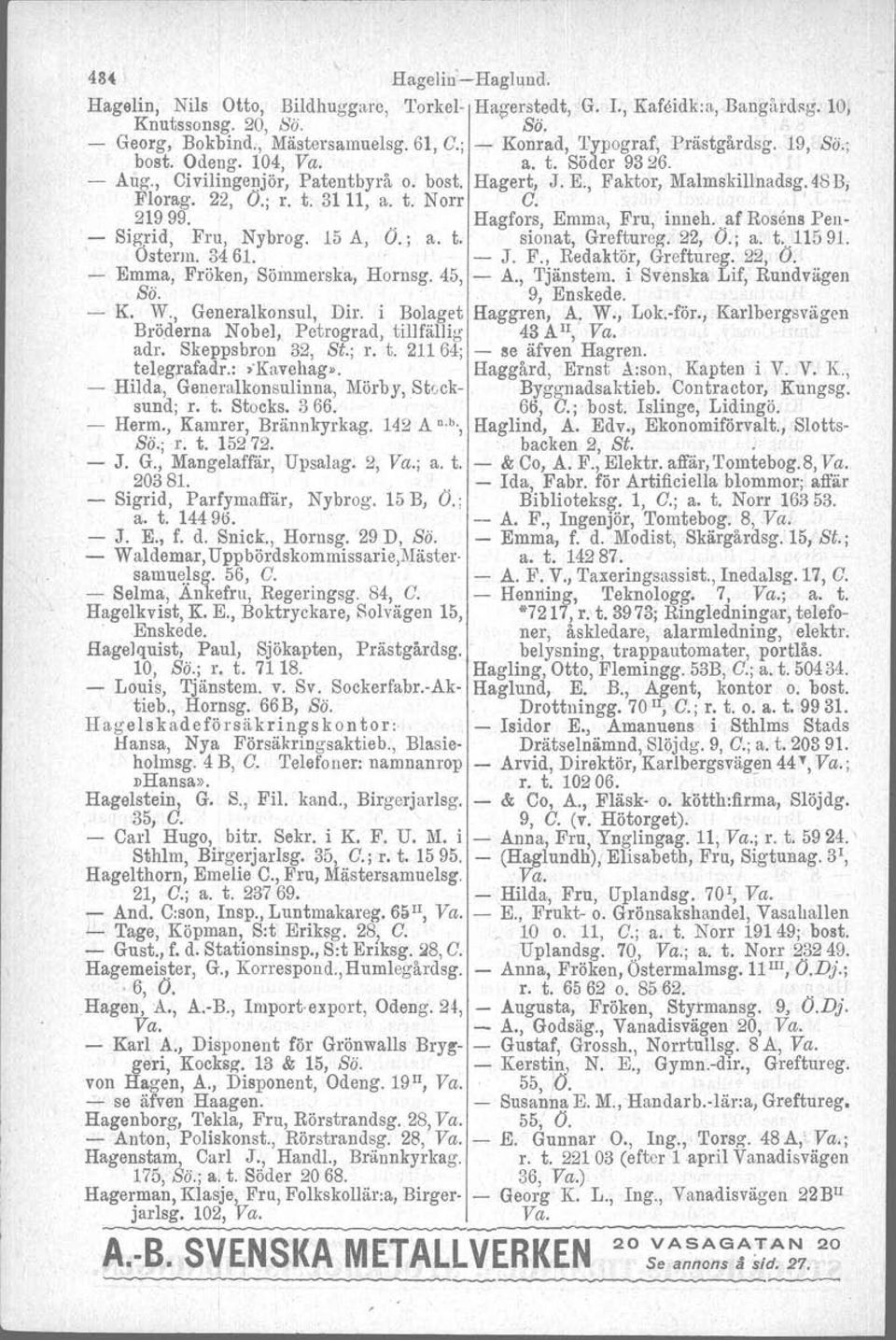 t. Norr G. ' - 21999. Hagfors. Emma, Fru, inneh...af Rosens Pen- Sigrid, Fru, Nybrog. 15 A, Ö.; a. t. sionat, Greftureg. 22, O.; a. t...11591. Österm. 3461. - J. F., Redaktör, Greftureg. 22, O. - Emma, Fröken, Sömmerska, Hornsg.