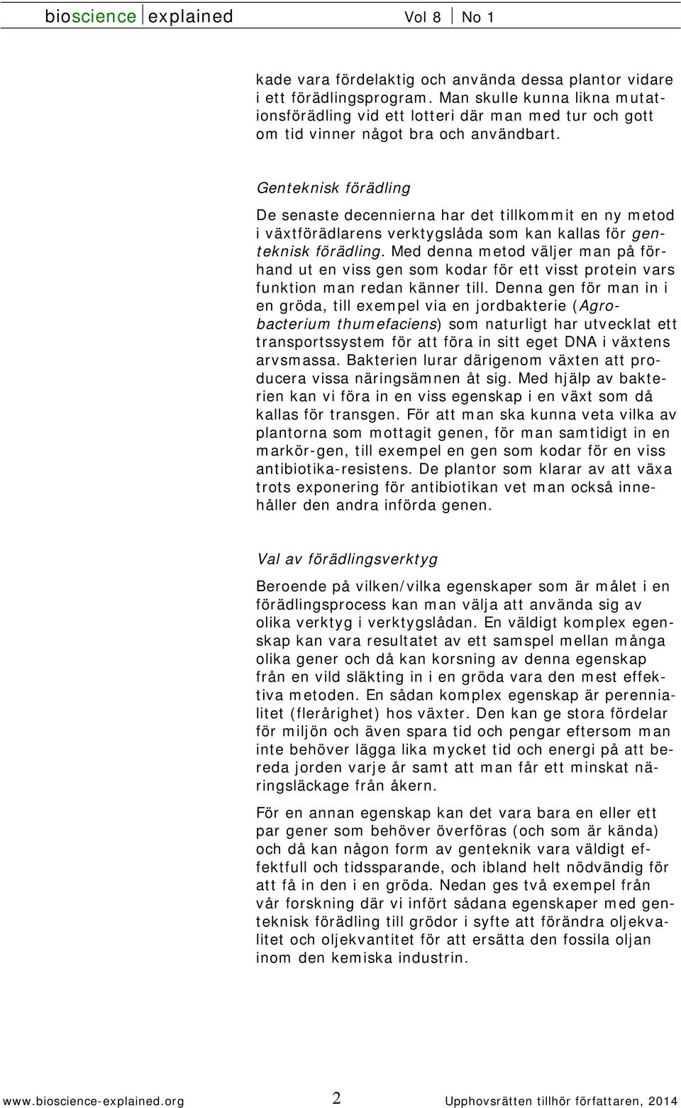 Genteknisk förädling De senaste decennierna har det tillkommit en ny metod i växtförädlarens verktygslåda som kan kallas för genteknisk förädling.