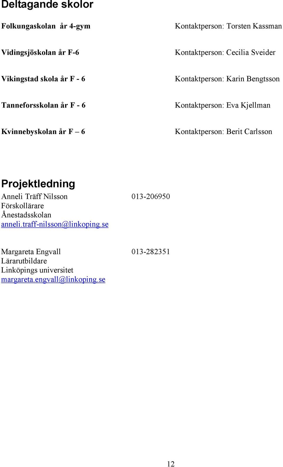 Kvinnebyskolan år F 6 Kontaktperson: Berit Carlsson Projektledning Anneli Träff Nilsson 013-206950 Förskollärare