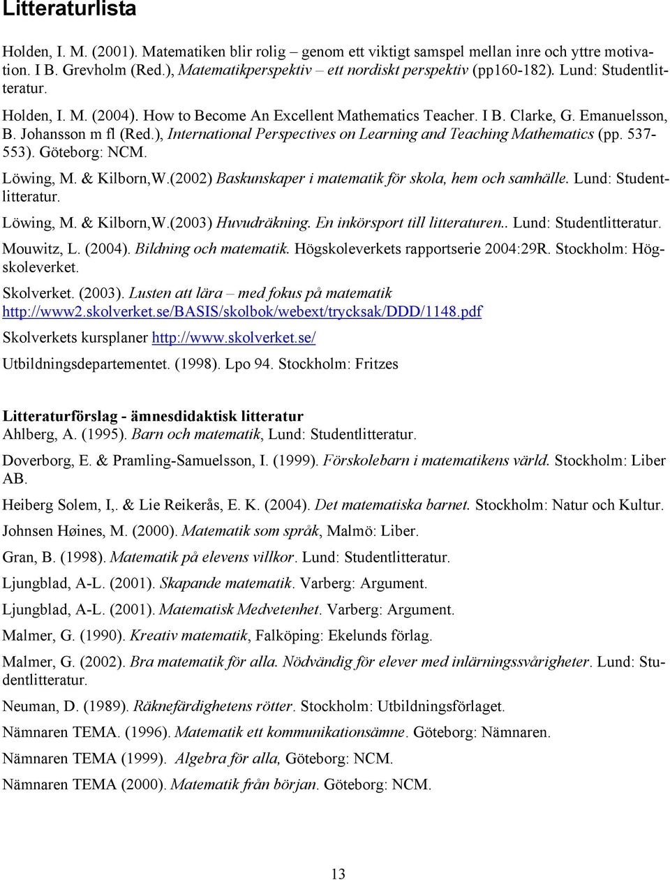 ), International Perspectives on Learning and Teaching Mathematics (pp. 537-553). Göteborg: NCM. Löwing, M. & Kilborn,W.(2002) Baskunskaper i matematik för skola, hem och samhälle.