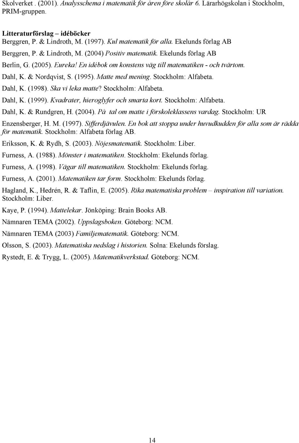 & Nordqvist, S. (1995). Matte med mening. Stockholm: Alfabeta. Dahl, K. (1998). Ska vi leka matte? Stockholm: Alfabeta. Dahl, K. (1999). Kvadrater, hieroglyfer och smarta kort. Stockholm: Alfabeta. Dahl, K. & Rundgren, H.