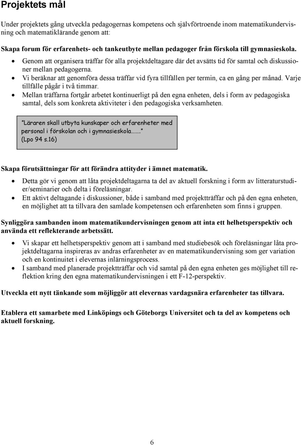 Vi beräknar att genomföra dessa träffar vid fyra tillfällen per termin, ca en gång per månad. Varje tillfälle pågår i två timmar.