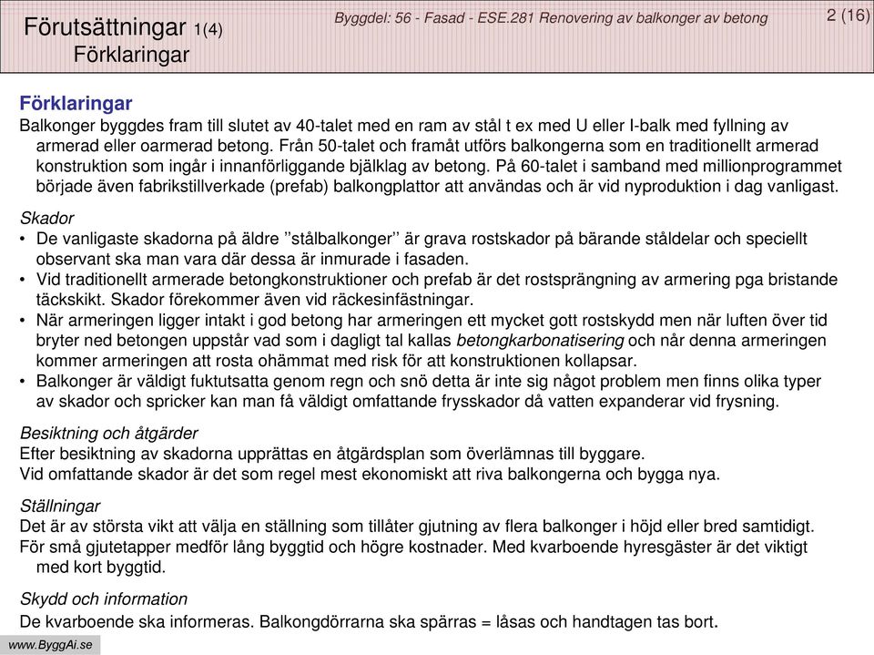 På 60-talet i samband med millionprogrammet började även fabrikstillverkade (prefab) balkongplattor att användas och är vid nyproduktion i dag vanligast.