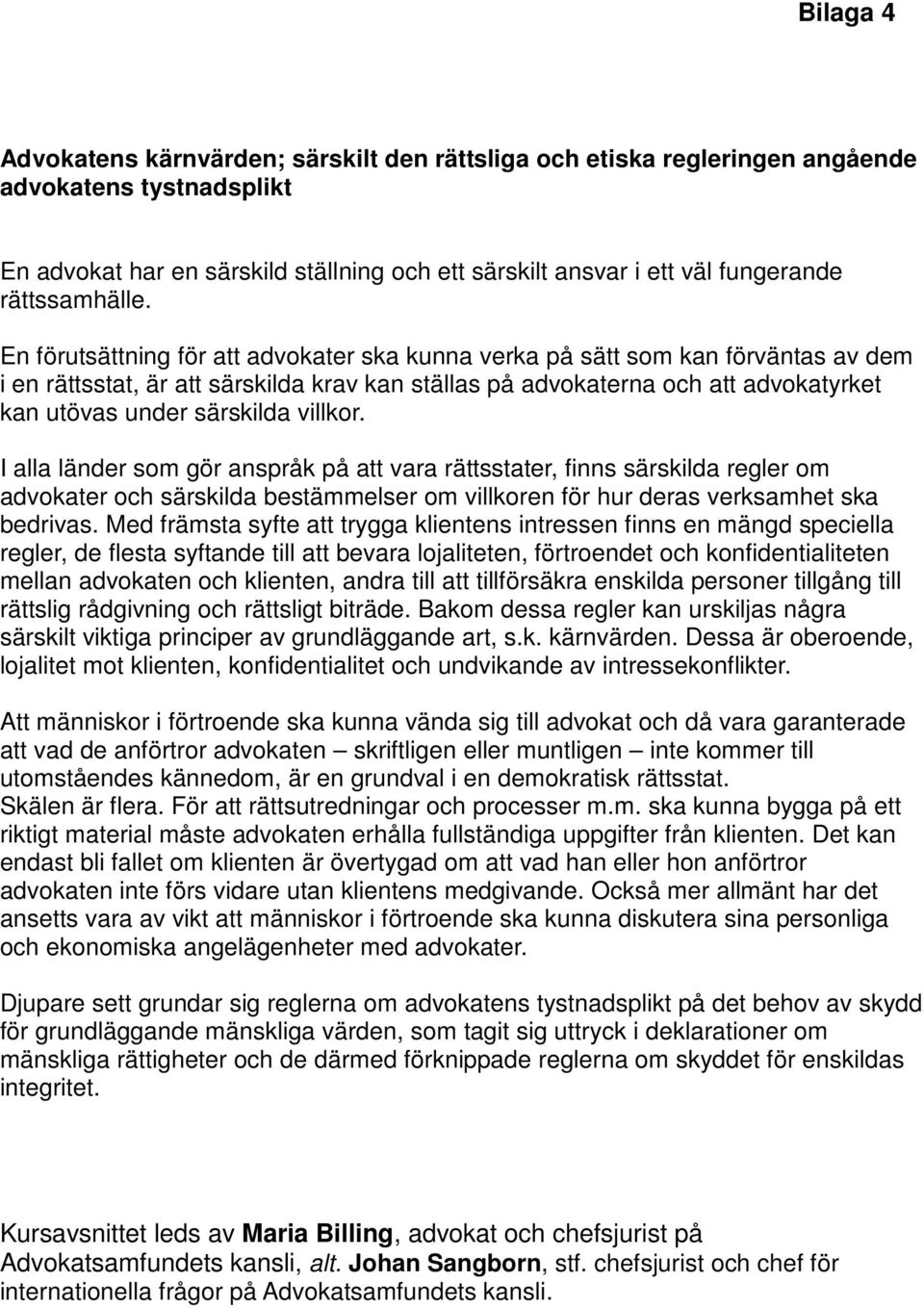 En förutsättning för att advokater ska kunna verka på sätt som kan förväntas av dem i en rättsstat, är att särskilda krav kan ställas på advokaterna och att advokatyrket kan utövas under särskilda