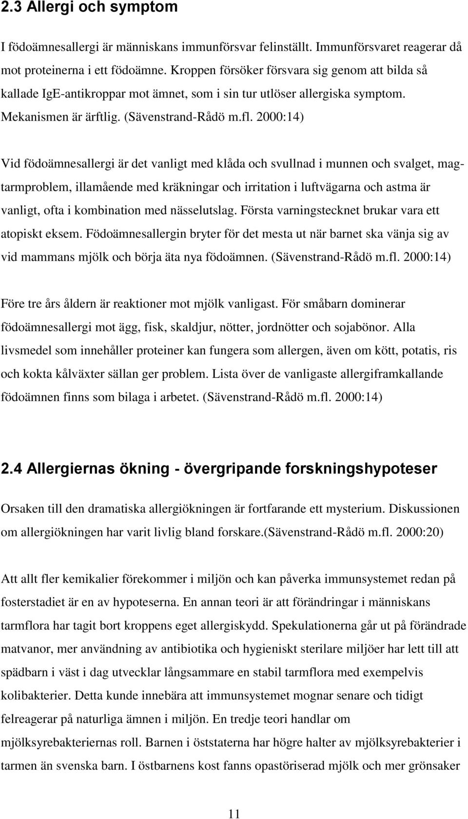 2000:14) Vid födoämnesallergi är det vanligt med klåda och svullnad i munnen och svalget, magtarmproblem, illamående med kräkningar och irritation i luftvägarna och astma är vanligt, ofta i