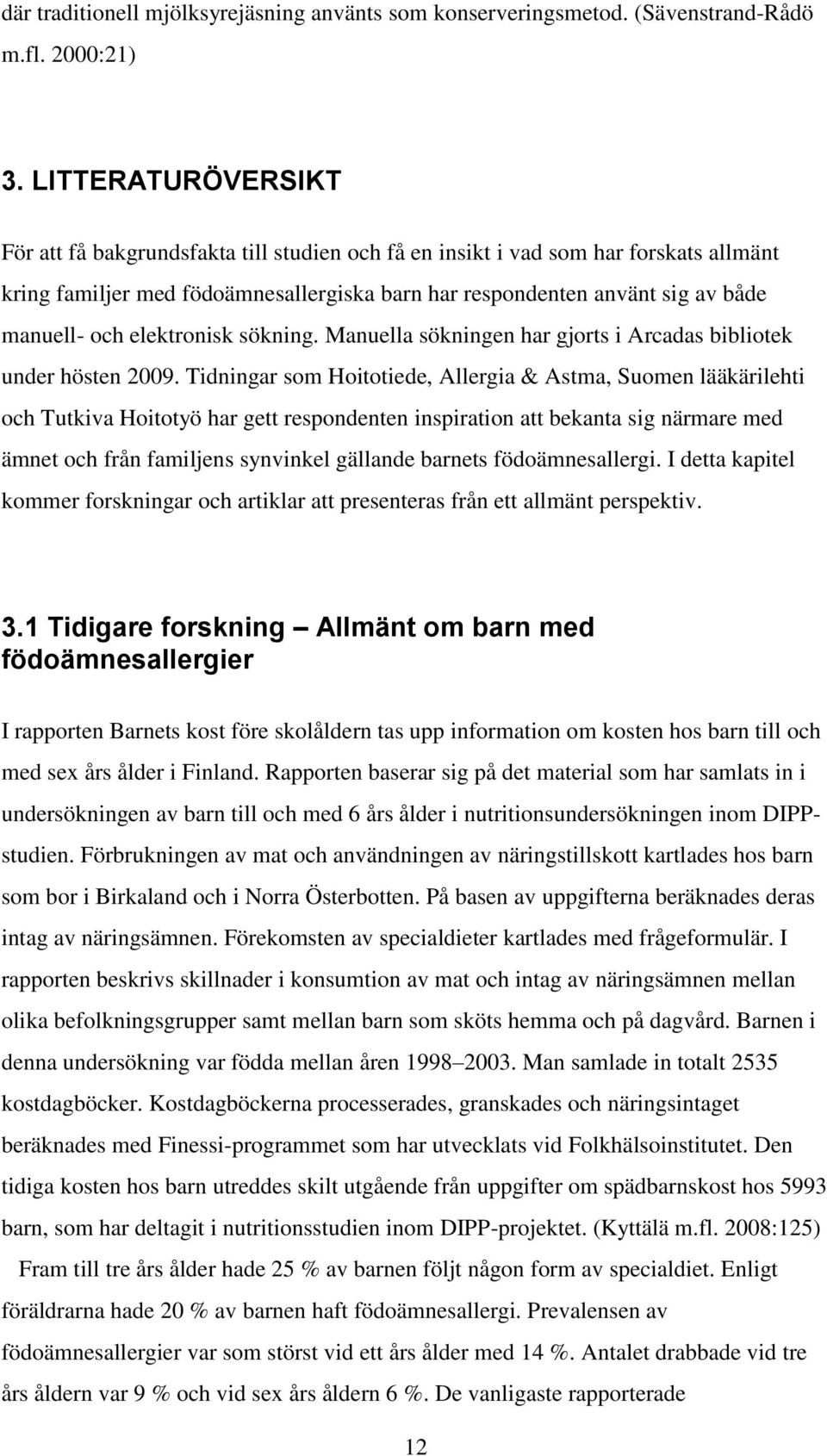 elektronisk sökning. Manuella sökningen har gjorts i Arcadas bibliotek under hösten 2009.