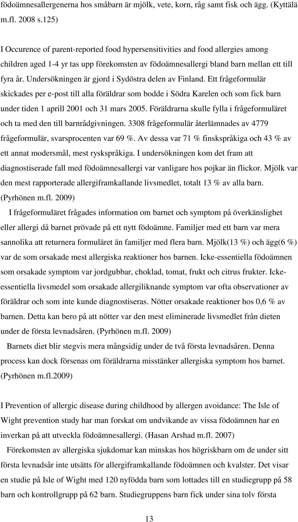 Undersökningen är gjord i Sydöstra delen av Finland. Ett frågeformulär skickades per e-post till alla föräldrar som bodde i Södra Karelen och som fick barn under tiden 1 aprill 2001 och 31 mars 2005.