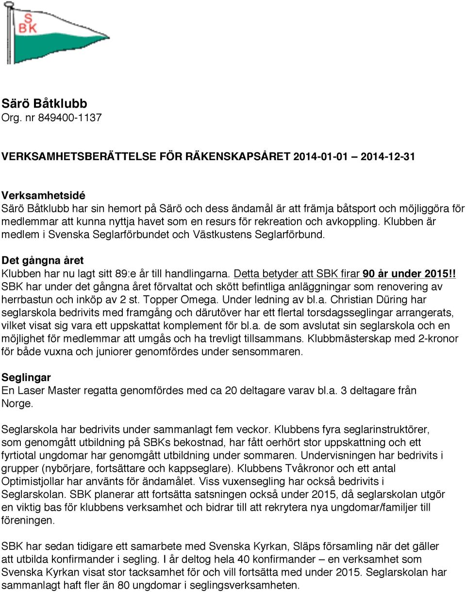 Detta betyder att SBK firar 90 år under 2015!! SBK har under det gångna året förvaltat och skött befintliga anläggningar som renovering av herrbastun och inköp av 2 st. Topper Omega.