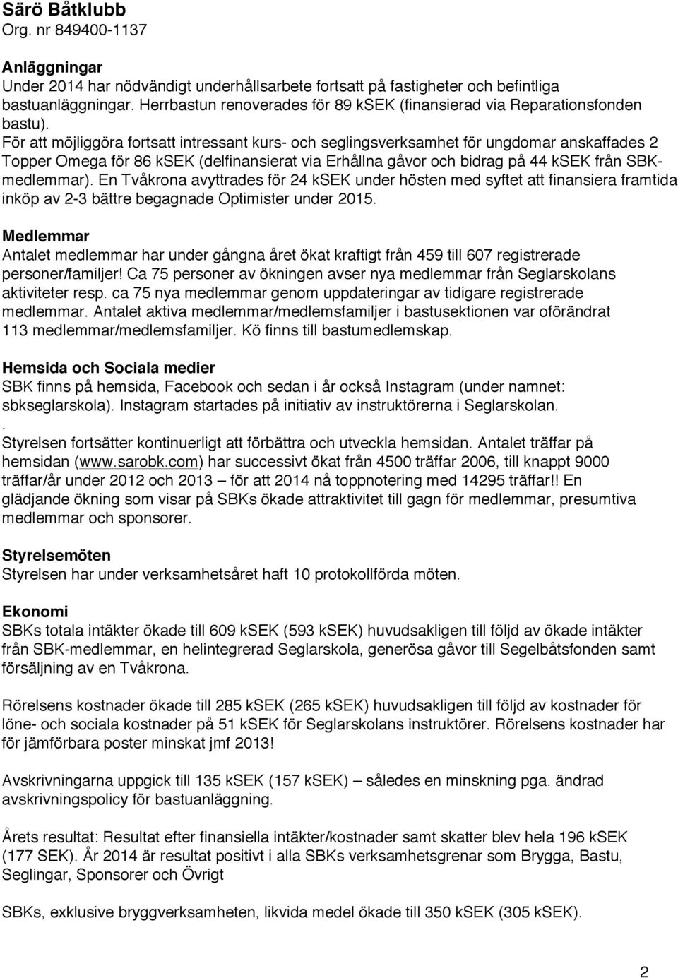 En Tvåkrona avyttrades för 24 ksek under hösten med syftet att finansiera framtida inköp av 2-3 bättre begagnade Optimister under 2015.