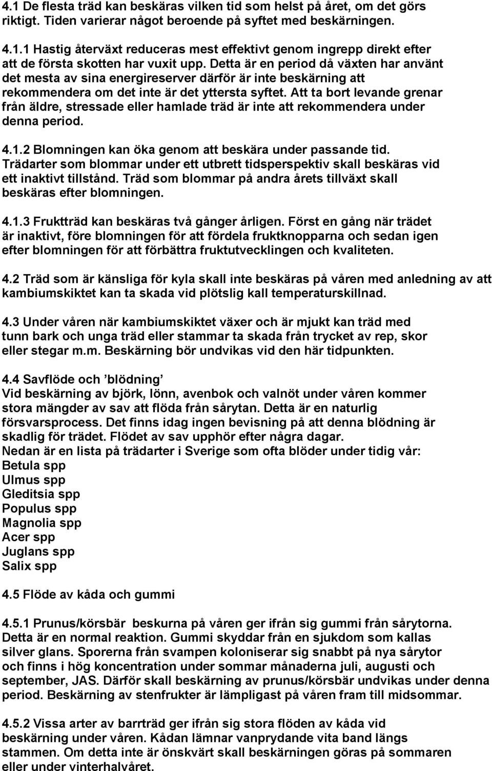 Att ta bort levande grenar från äldre, stressade eller hamlade träd är inte att rekommendera under denna period. 4.1.2 Blomningen kan öka genom att beskära under passande tid.