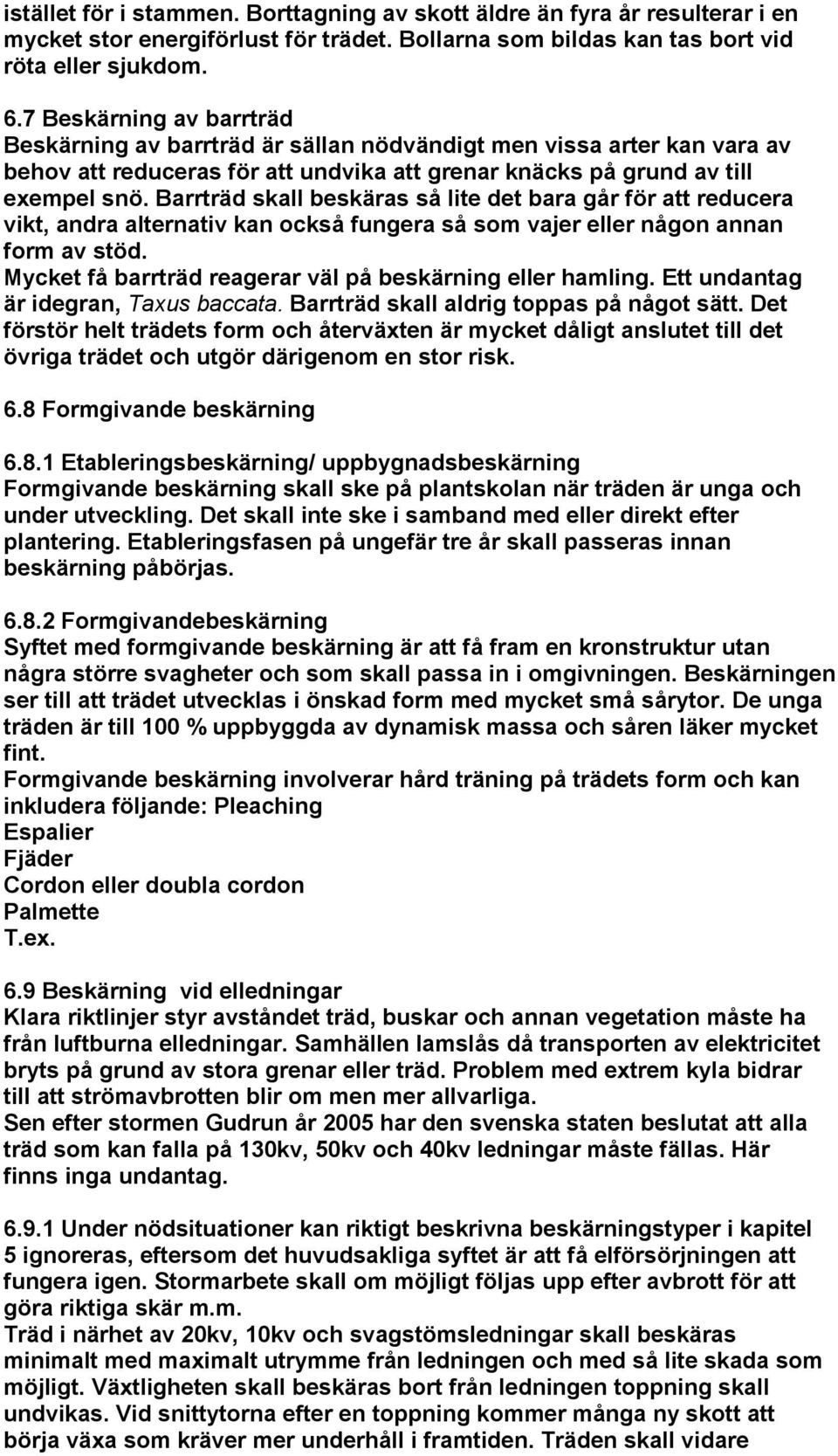 Barrträd skall beskäras så lite det bara går för att reducera vikt, andra alternativ kan också fungera så som vajer eller någon annan form av stöd.