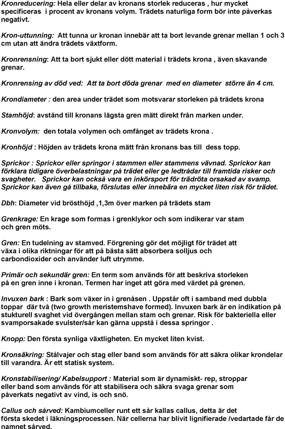 Kronrensning: Att ta bort sjukt eller dött material i trädets krona, även skavande grenar. Kronrensing av död ved: Att ta bort döda grenar med en diameter större än 4 cm.