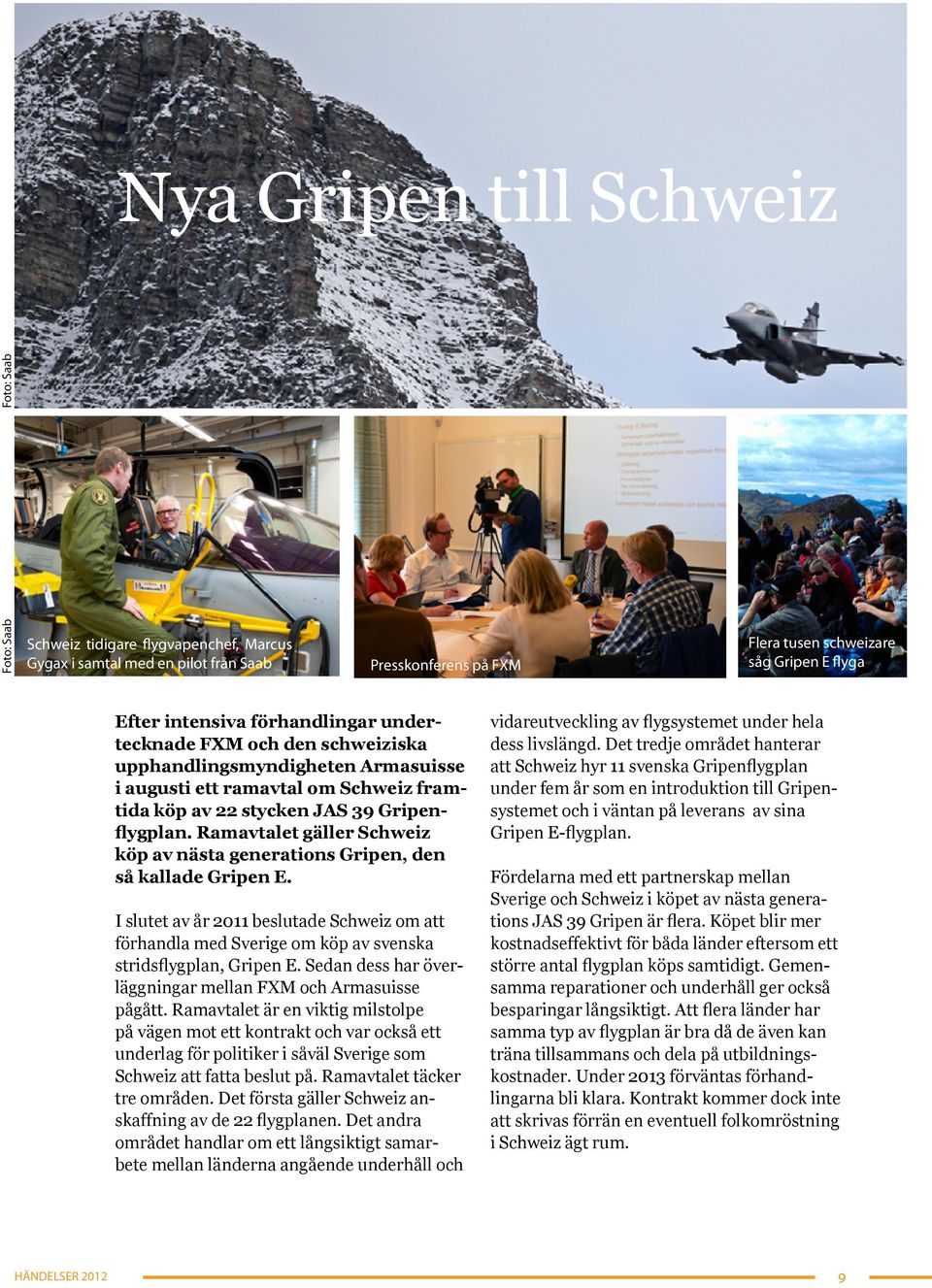 Ramavtalet gäller Schweiz köp av nästa generations Gripen, den så kallade Gripen E. I slutet av år 2011 beslutade Schweiz om att förhandla med Sverige om köp av svenska stridsflygplan, Gripen E.