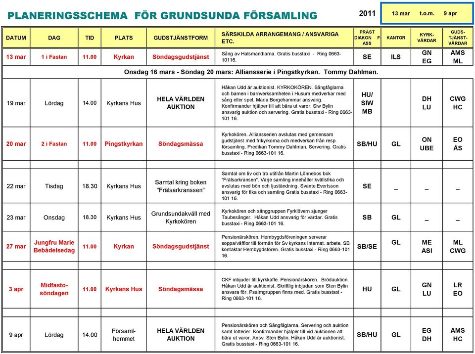 KYRK- GN EG GUDS- TJÄNST- AMS ML 19 mar Lördag 14.00 Kyrkans Hus HELA VÄRLDEN AUKTION Håkan Udd är auktionist. KYRKOKÖREN.