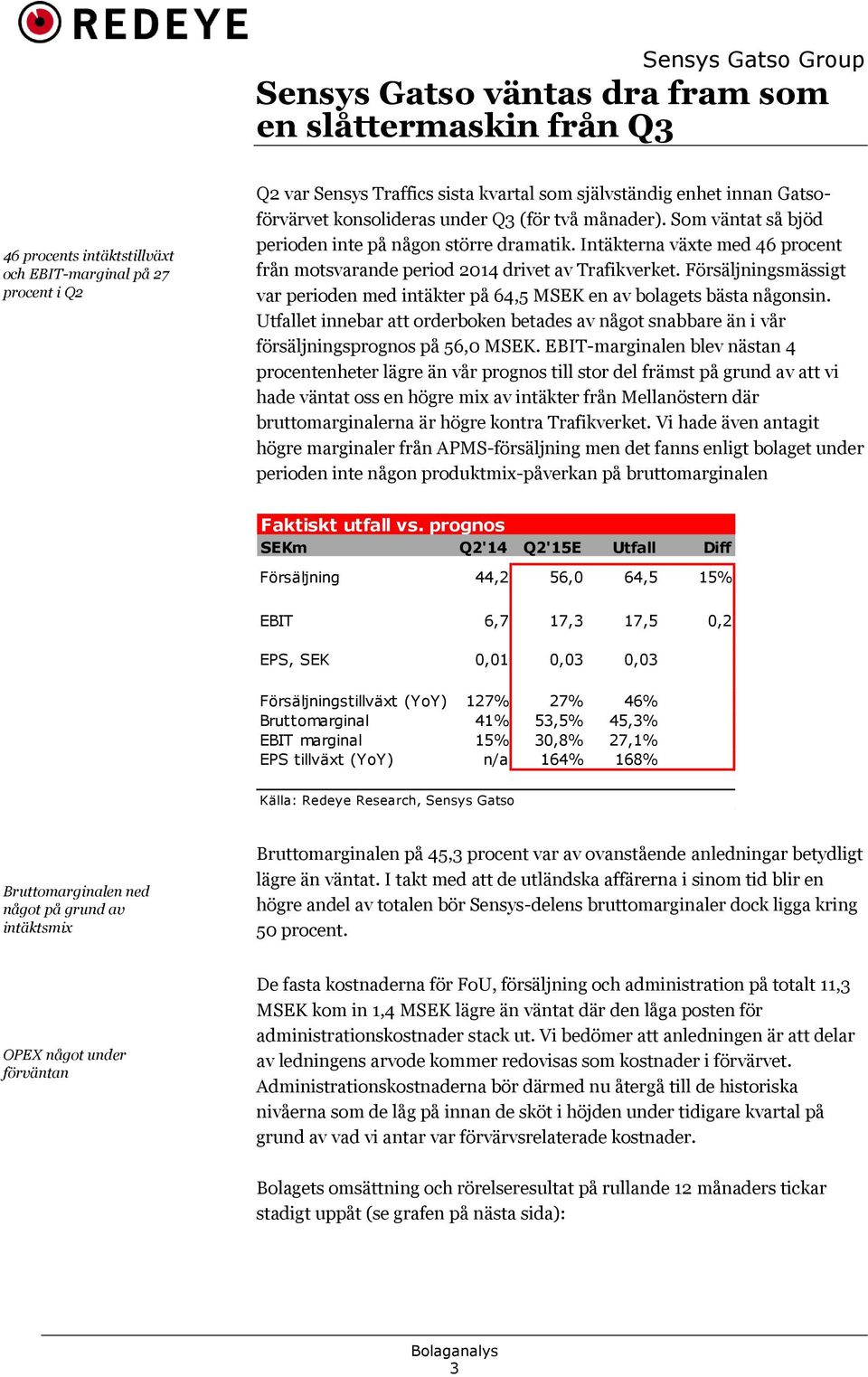 Försäljningsmässigt var perioden med intäkter på 64,5 MSEK en av bolagets bästa någonsin. Utfallet innebar att orderboken betades av något snabbare än i vår försäljningsprognos på 56,0 MSEK.