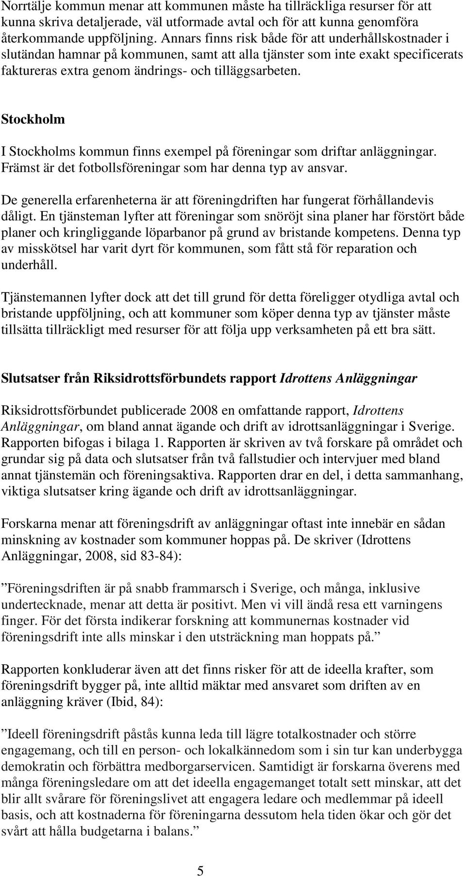 Stockholm I Stockholms kommun finns exempel på föreningar som driftar anläggningar. Främst är det fotbollsföreningar som har denna typ av ansvar.