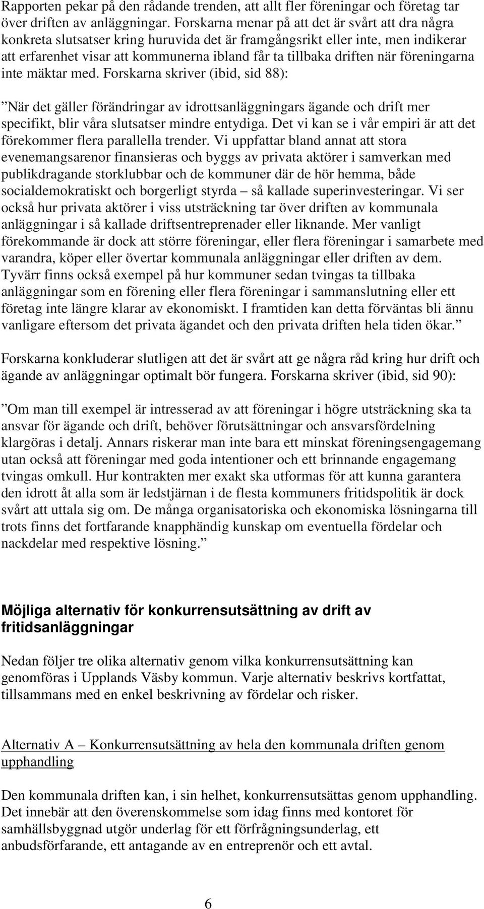 när föreningarna inte mäktar med. Forskarna skriver (ibid, sid 88): När det gäller förändringar av idrottsanläggningars ägande och drift mer specifikt, blir våra slutsatser mindre entydiga.