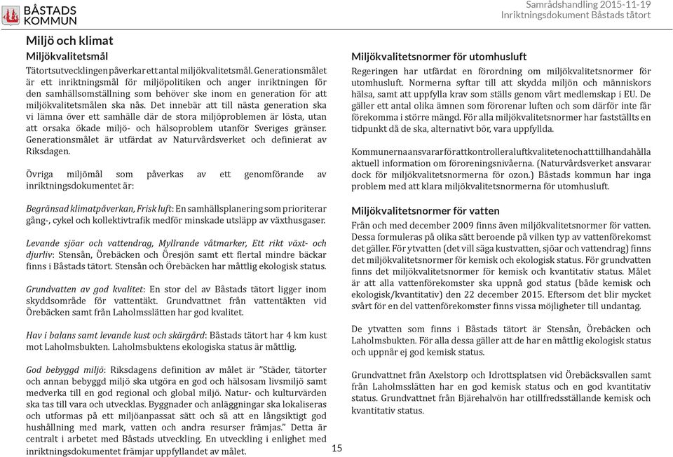 Det innebär att till nästa generation ska vi lämna över ett samhälle där de stora miljöproblemen är lösta, utan att orsaka ökade miljö- och hälsoproblem utanför Sveriges gränser.