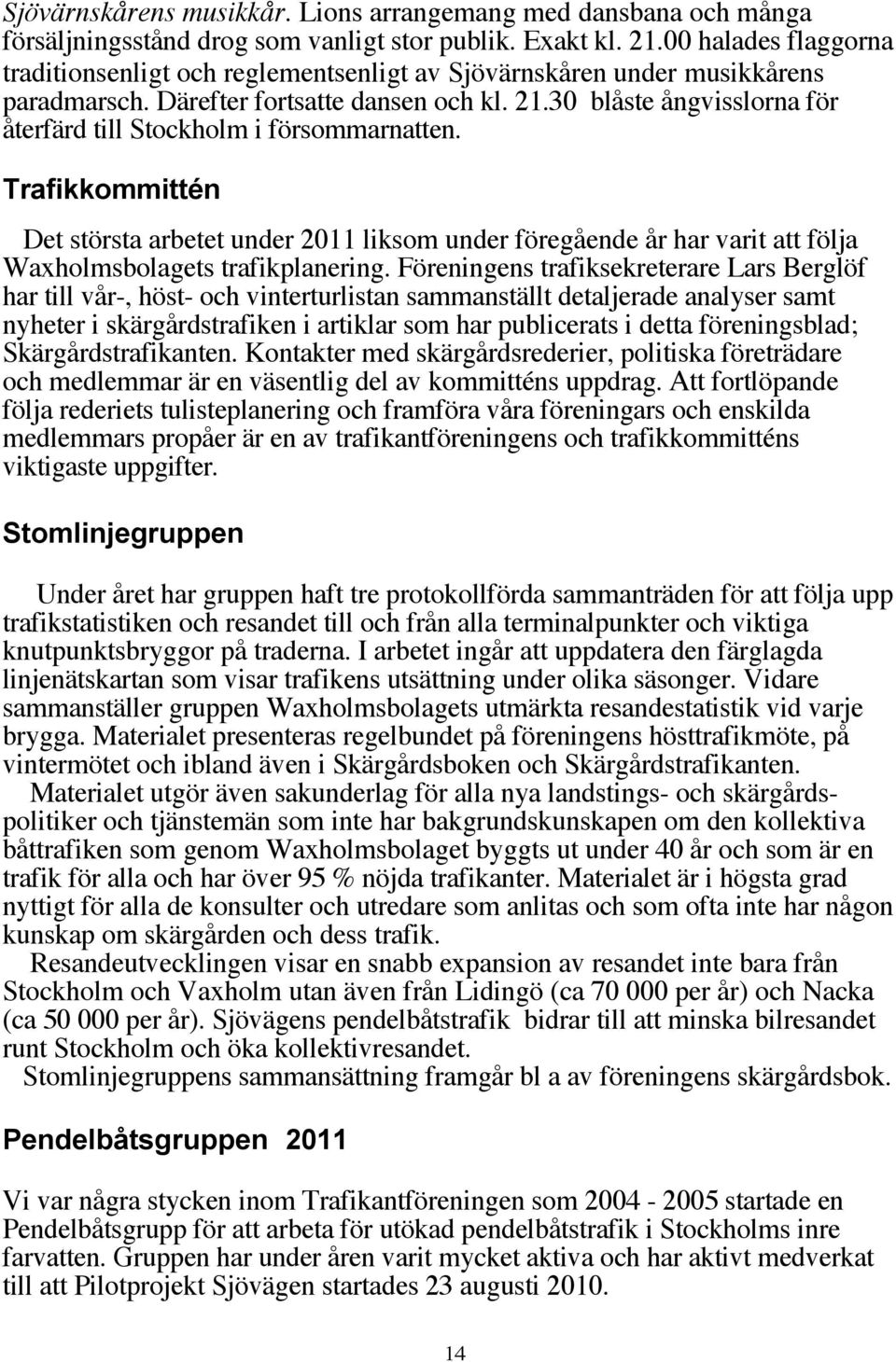 30 blåste ångvisslorna för återfärd till Stockholm i försommarnatten. Trafikkommittén Det största arbetet under 2011 liksom under föregående år har varit att följa Waxholmsbolagets trafikplanering.