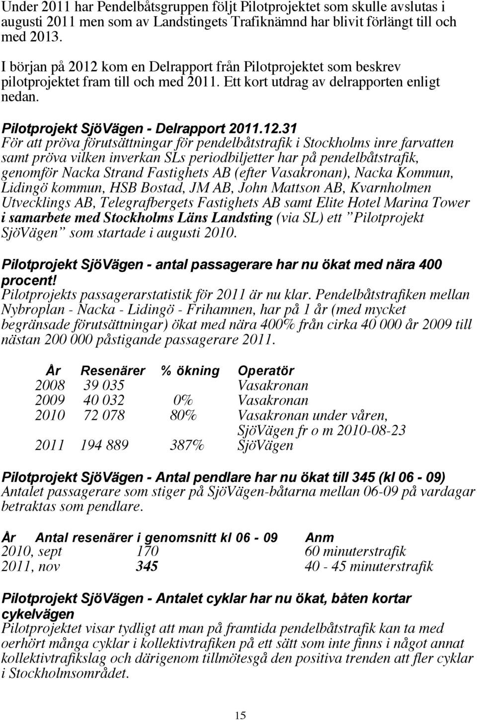 kom en Delrapport från Pilotprojektet som beskrev pilotprojektet fram till och med 2011. Ett kort utdrag av delrapporten enligt nedan. Pilotprojekt SjöVägen - Delrapport 2011.12.