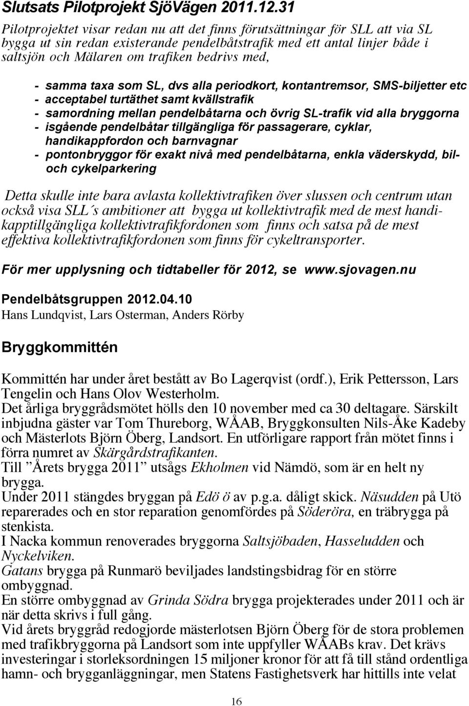 med, - samma taxa som SL, dvs alla periodkort, kontantremsor, SMS-biljetter etc - acceptabel turtäthet samt kvällstrafik - samordning mellan pendelbåtarna och övrig SL-trafik vid alla bryggorna -