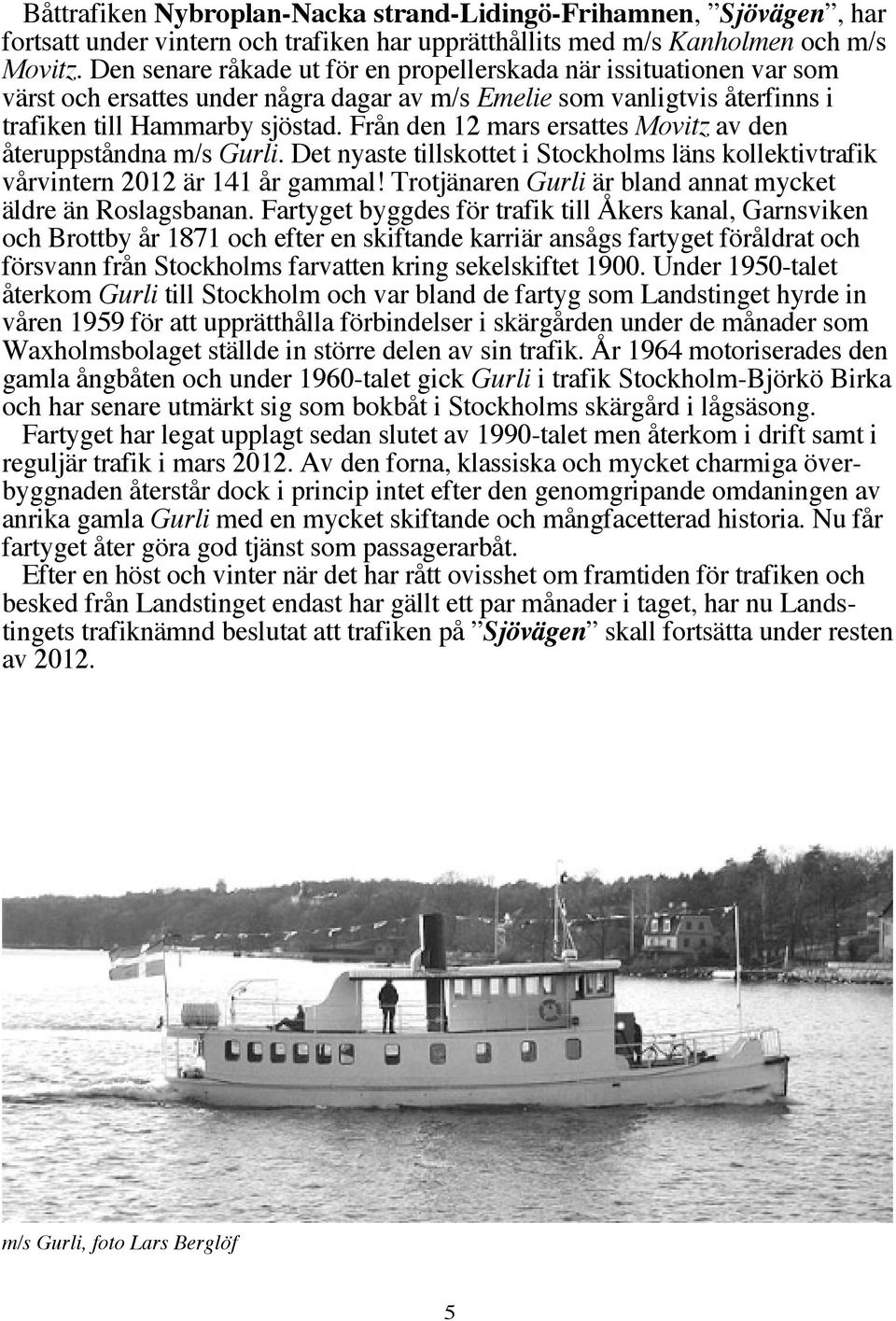 Från den 12 mars ersattes Movitz av den återuppståndna m/s Gurli. Det nyaste tillskottet i Stockholms läns kollektivtrafik vårvintern 2012 är 141 år gammal!