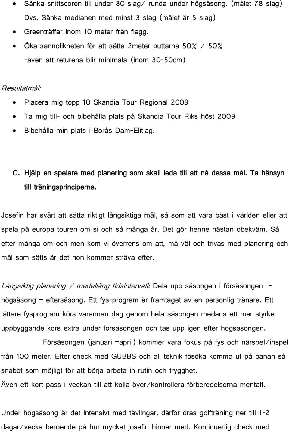 på Skandia Tour Riks höst 2009 Bibehålla min plats i Borås Dam-Elitlag. C. Hjälp en spelare med planering som skall leda till att nå dessa mål. Ta hänsyn till träningsprinciperna.