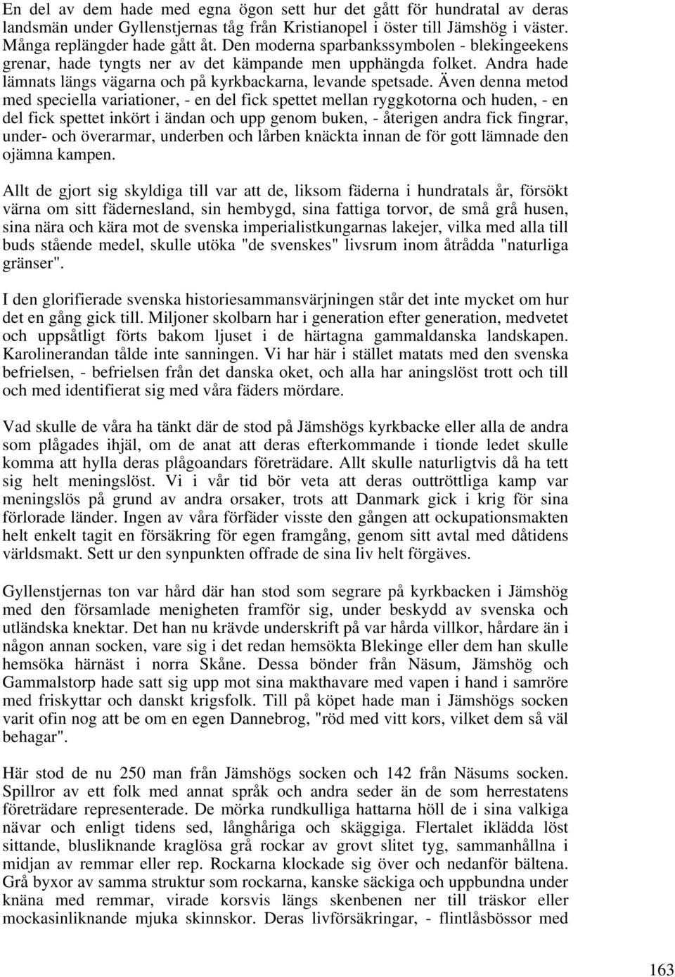 Även denna metod med speciella variationer, - en del fick spettet mellan ryggkotorna och huden, - en del fick spettet inkört i ändan och upp genom buken, - återigen andra fick fingrar, under- och