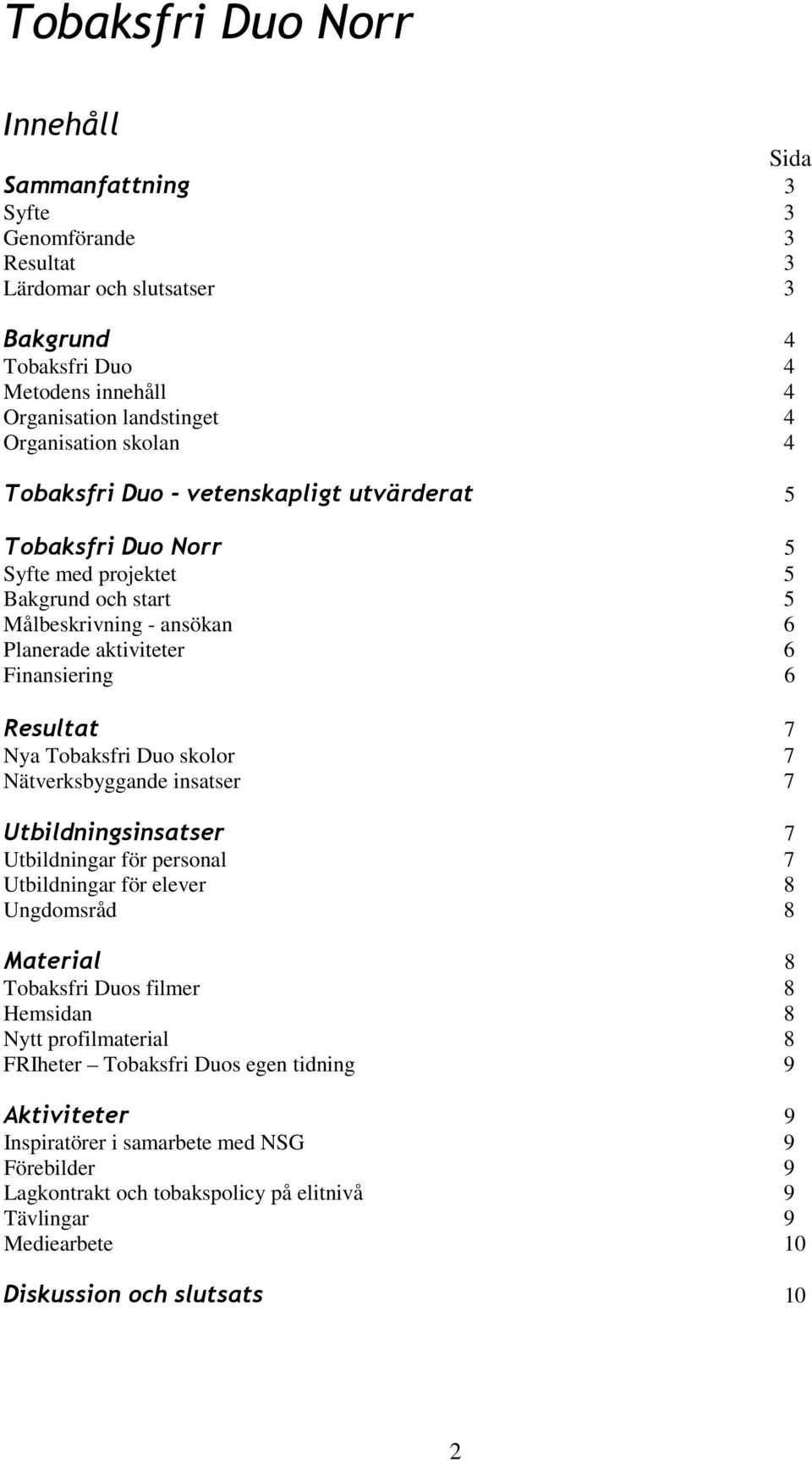 Tobaksfri Duo skolor 7 Nätverksbyggande insatser 7 Utbildningsinsatser 7 Utbildningar för personal 7 Utbildningar för elever 8 Ungdomsråd 8 Material 8 Tobaksfri Duos filmer 8 Hemsidan 8 Nytt