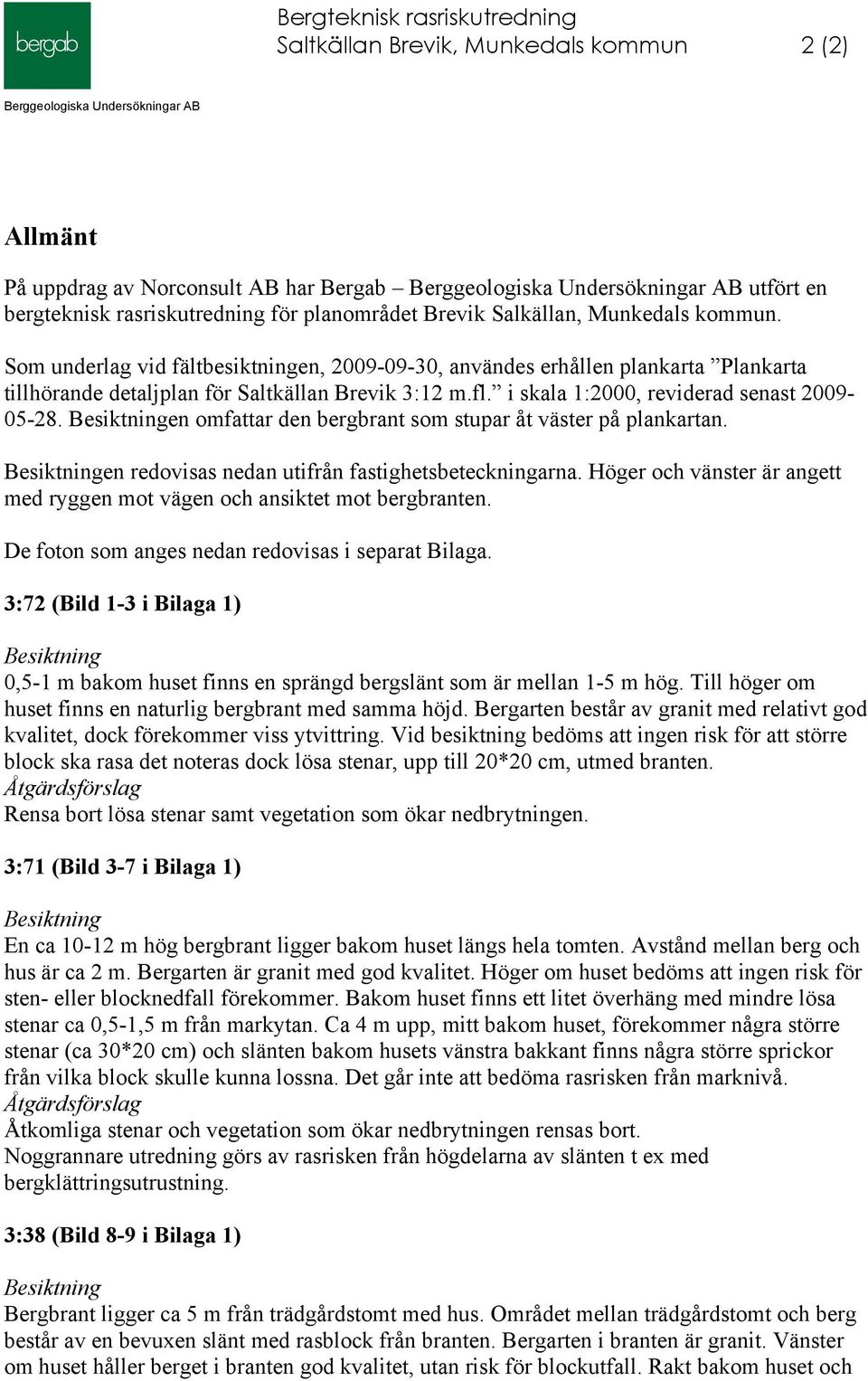 en omfattar den bergbrant som stupar åt väster på plankartan. en redovisas nedan utifrån fastighetsbeteckningarna. Höger och vänster är angett med ryggen mot vägen och ansiktet mot bergbranten.