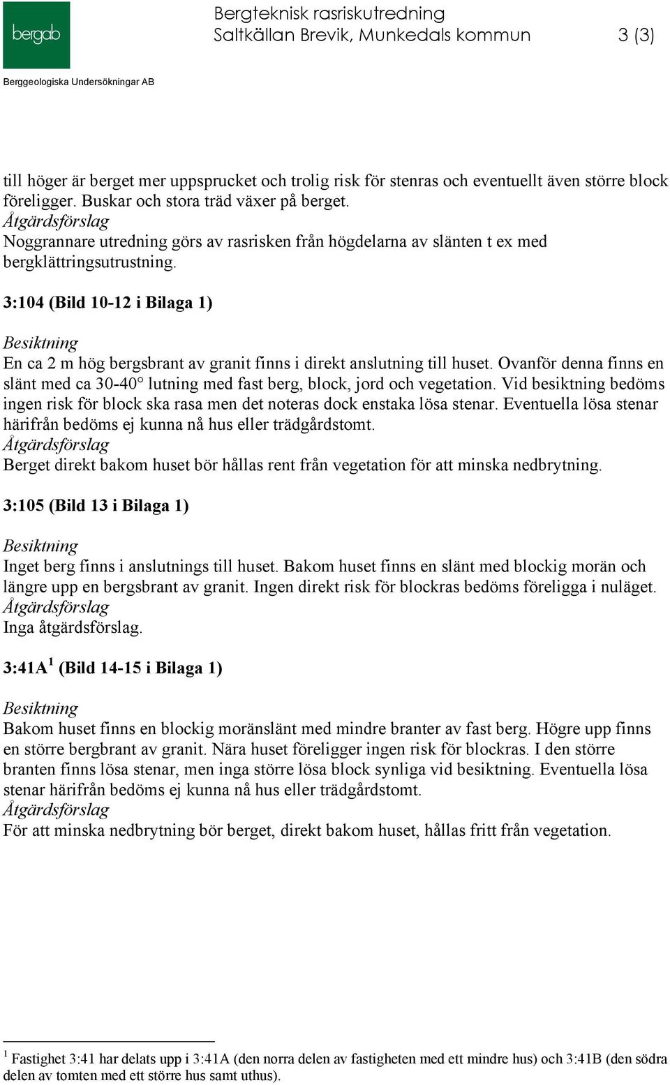 3:104 (Bild 10-12 i Bilaga 1) En ca 2 m hög bergsbrant av granit finns i direkt anslutning till huset. Ovanför denna finns en slänt med ca 30-40 lutning med fast berg, block, jord och vegetation.