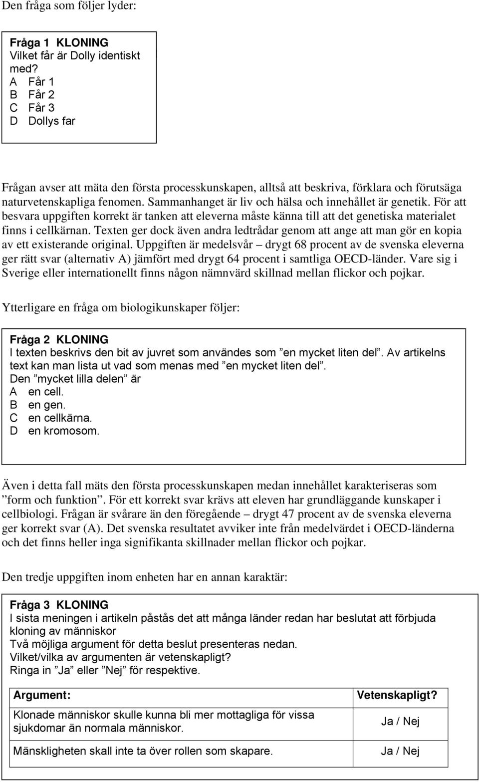 Sammanhanget är liv och hälsa och innehållet är genetik. För att besvara uppgiften korrekt är tanken att eleverna måste känna till att det genetiska materialet finns i cellkärnan.