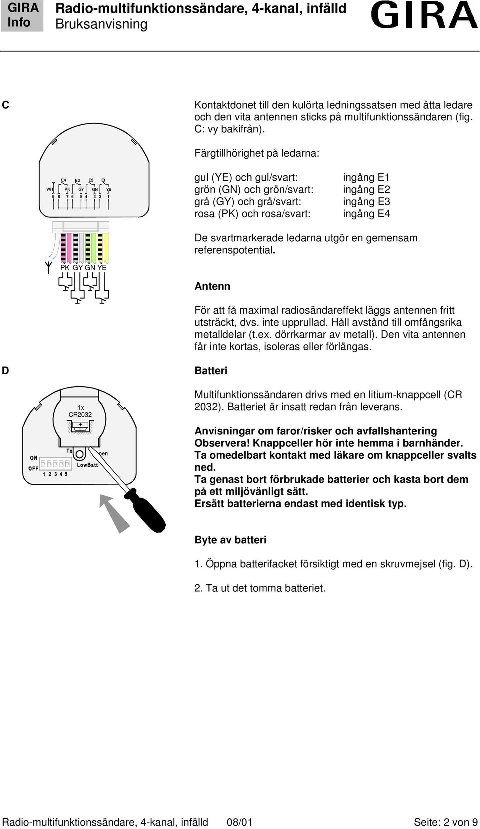 ingång E3 ingång E4 De svartmarkerade ledarna utgör en gemensam referenspotential. PK GY GN YE Antenn För att få maximal radiosändareffekt läggs antennen fritt utsträckt, dvs. inte upprullad.