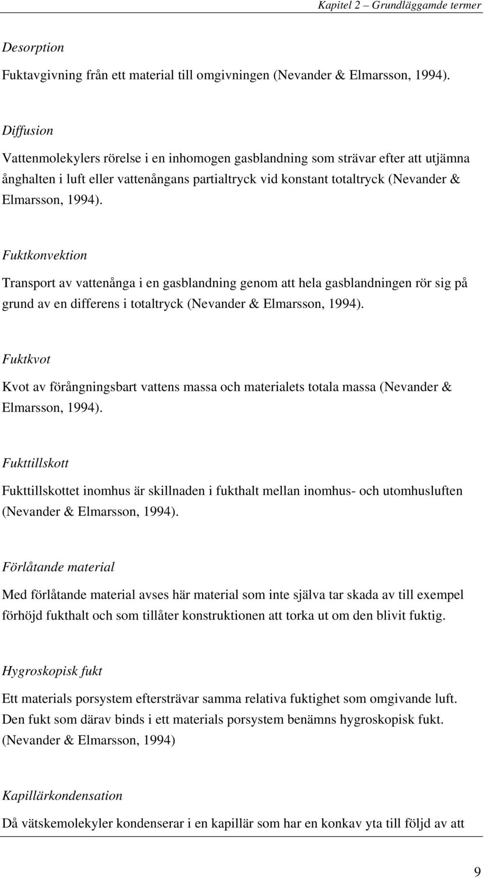 Fuktkonvektion Transport av vattenånga i en gasblandning genom att hela gasblandningen rör sig på grund av en differens i totaltryck (Nevander & Elmarsson, 1994).