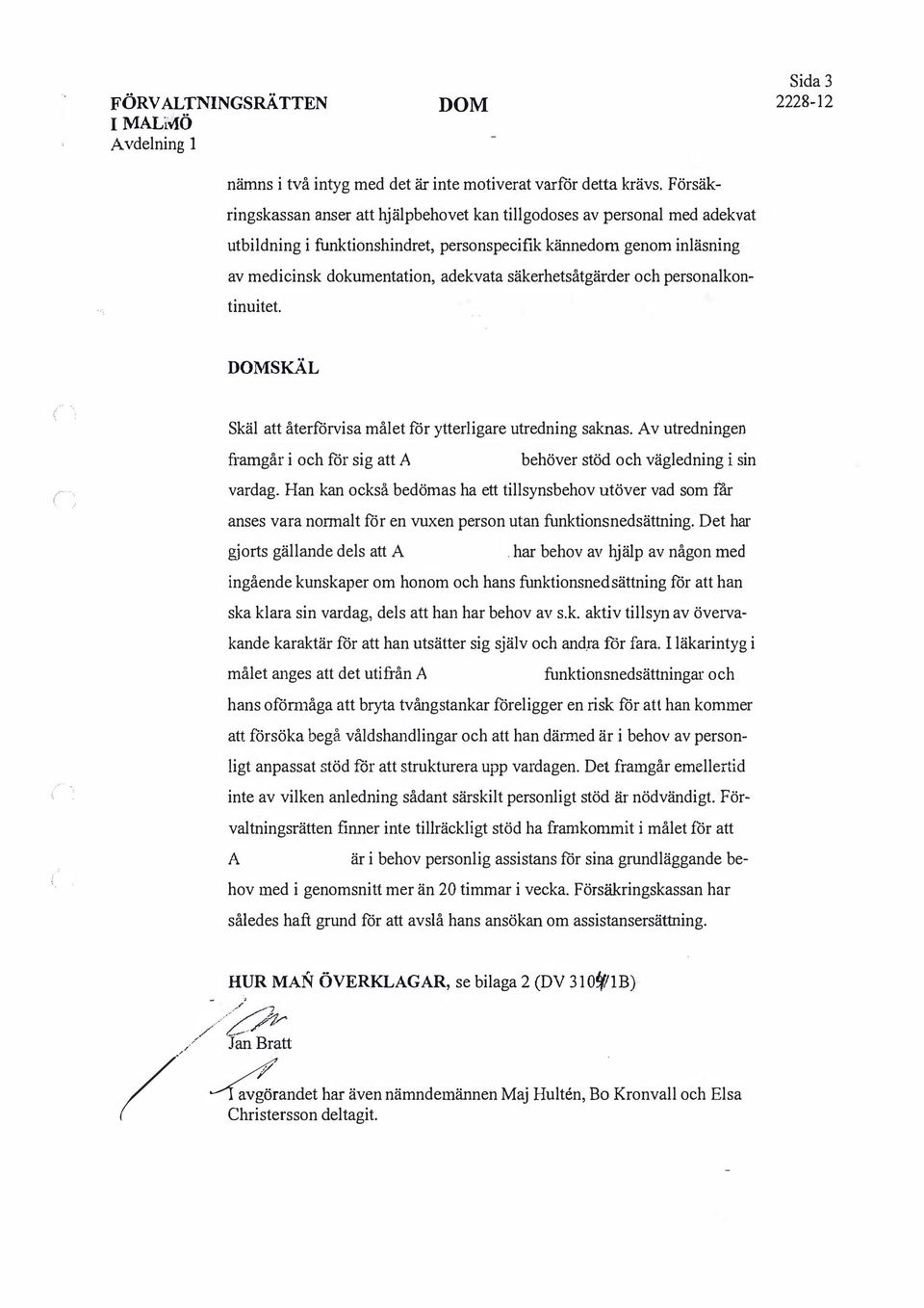 säkerhetsåtgärder och personalkontinuitet. SKÄL Skäl att återförvisa målet för ytterligare utredning saknas. v utredningen framgår i och för sig att behöver stöd och vägledning i sin vardag.