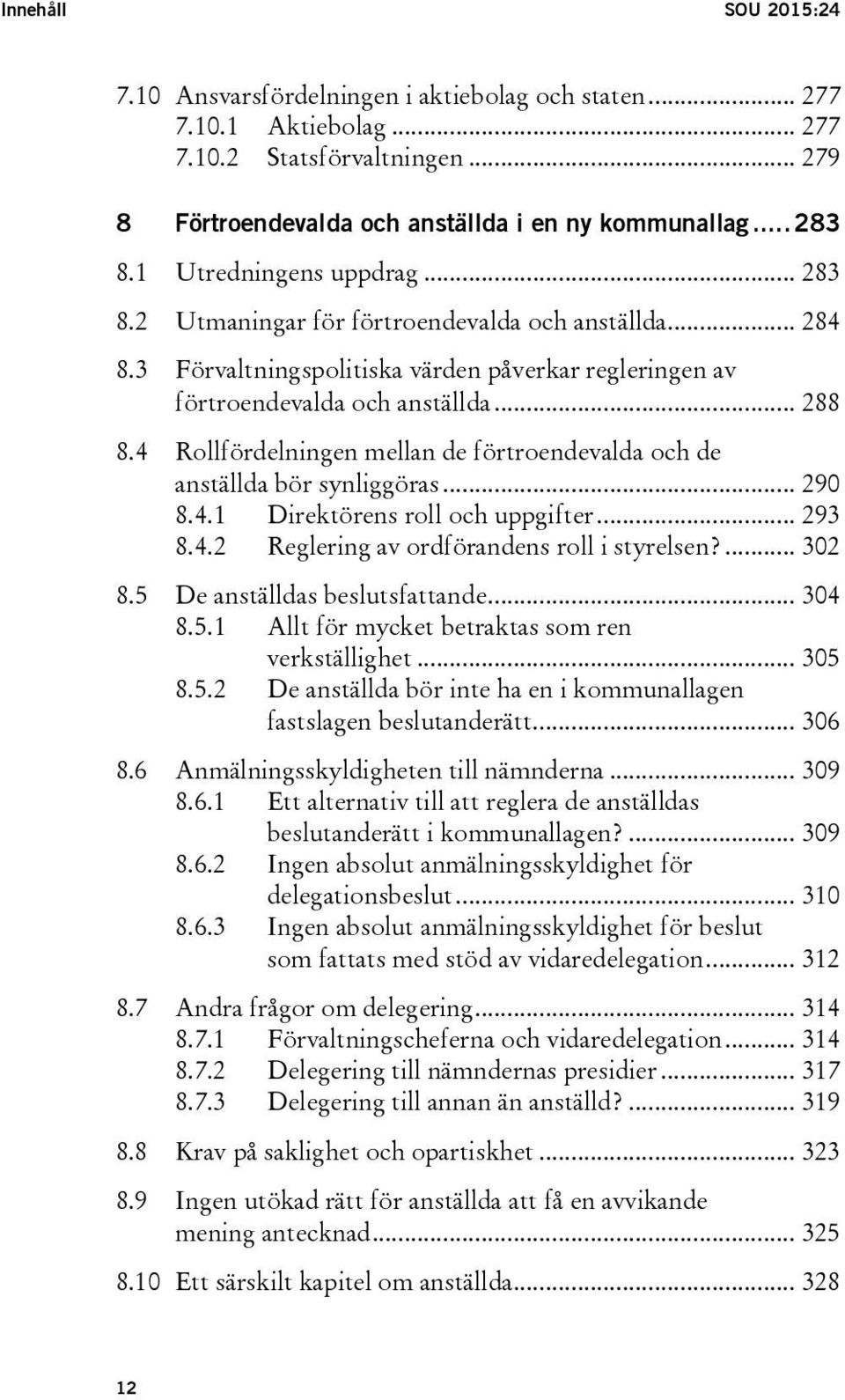 4 Rollfördelningen mellan de förtroendevalda och de anställda bör synliggöras... 290 8.4.1 Direktörens roll och uppgifter... 293 8.4.2 Reglering av ordförandens roll i styrelsen?... 302 8.