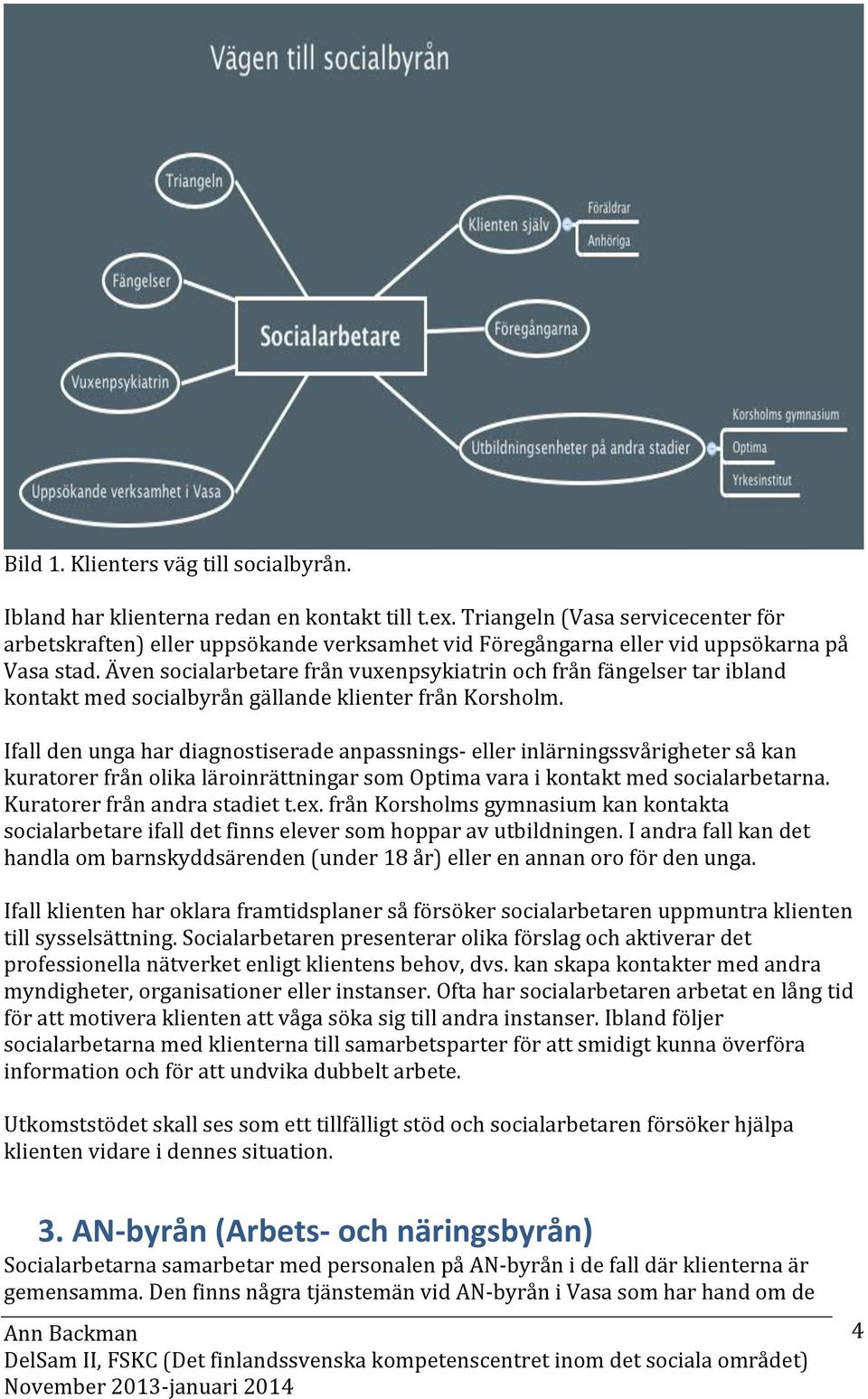 Även socialarbetare från vuxenpsykiatrin och från fängelser tar ibland kontakt med socialbyrån gällande klienter från Korsholm.