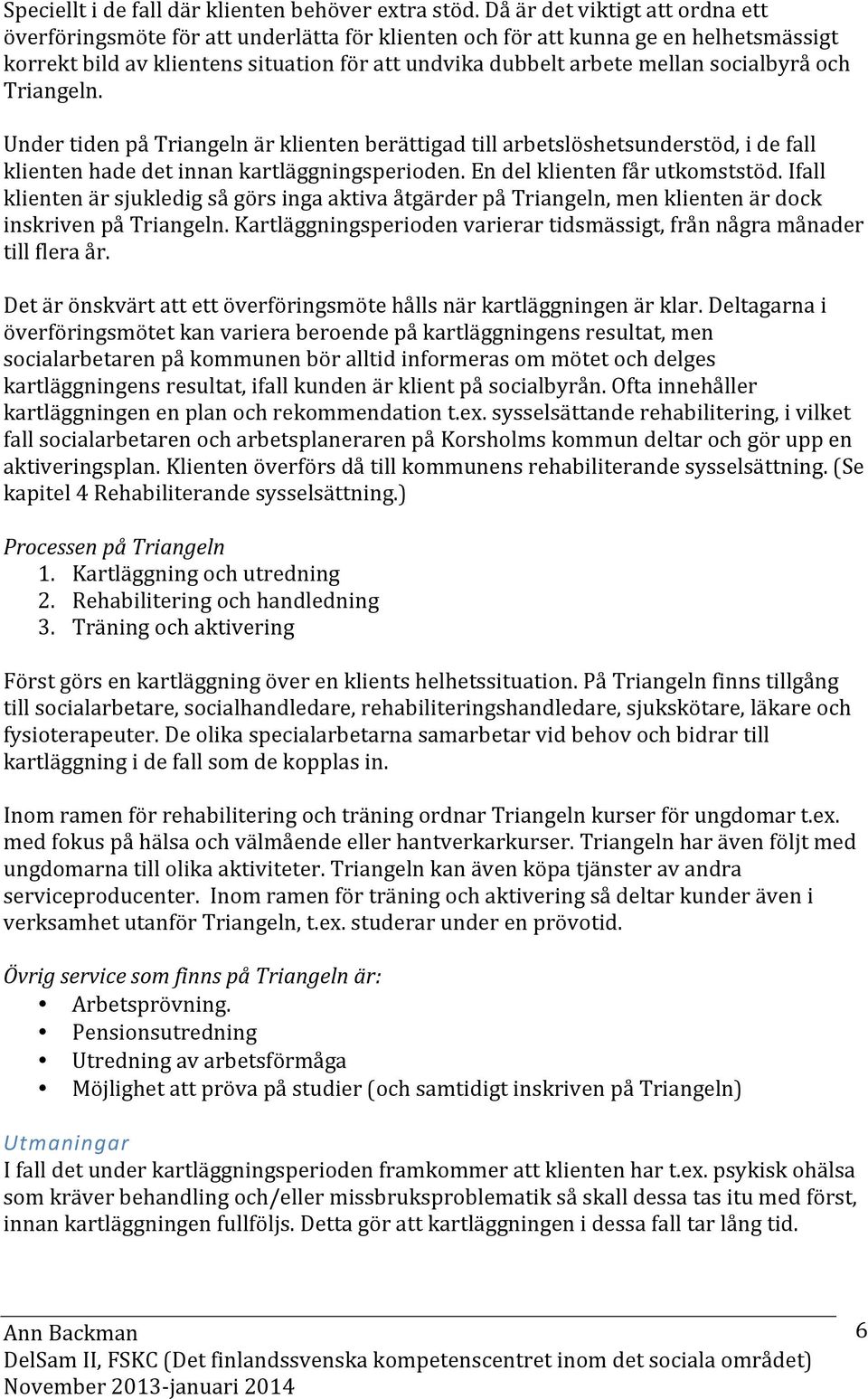 socialbyrå och Triangeln. Under tiden på Triangeln är klienten berättigad till arbetslöshetsunderstöd, i de fall klienten hade det innan kartläggningsperioden. En del klienten får utkomststöd.