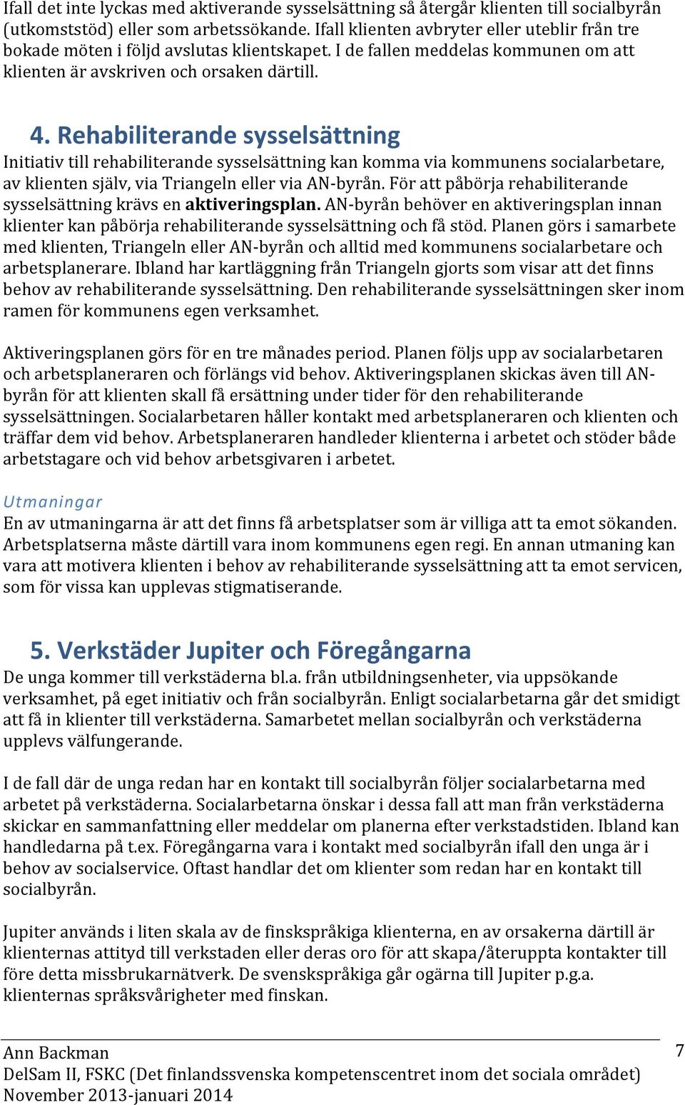 Rehabiliterande sysselsättning Initiativ till rehabiliterande sysselsättning kan komma via kommunens socialarbetare, av klienten själv, via Triangeln eller via AN- byrån.