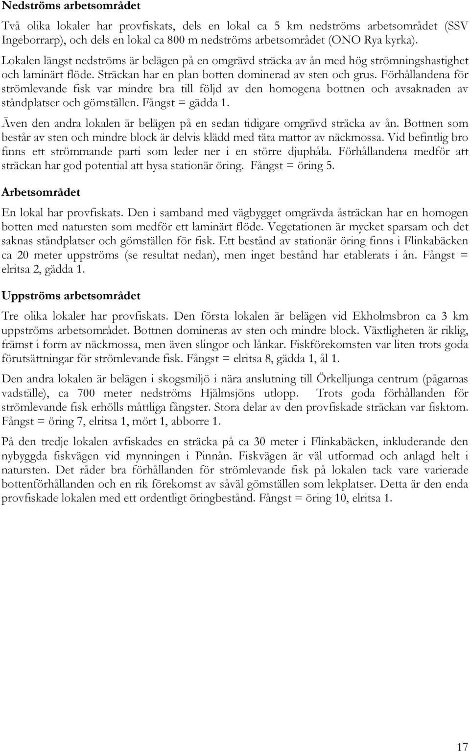 Förhållandena för strömlevande fisk var mindre bra till följd av den homogena bottnen och avsaknaden av ståndplatser och gömställen. Fångst = gädda 1.