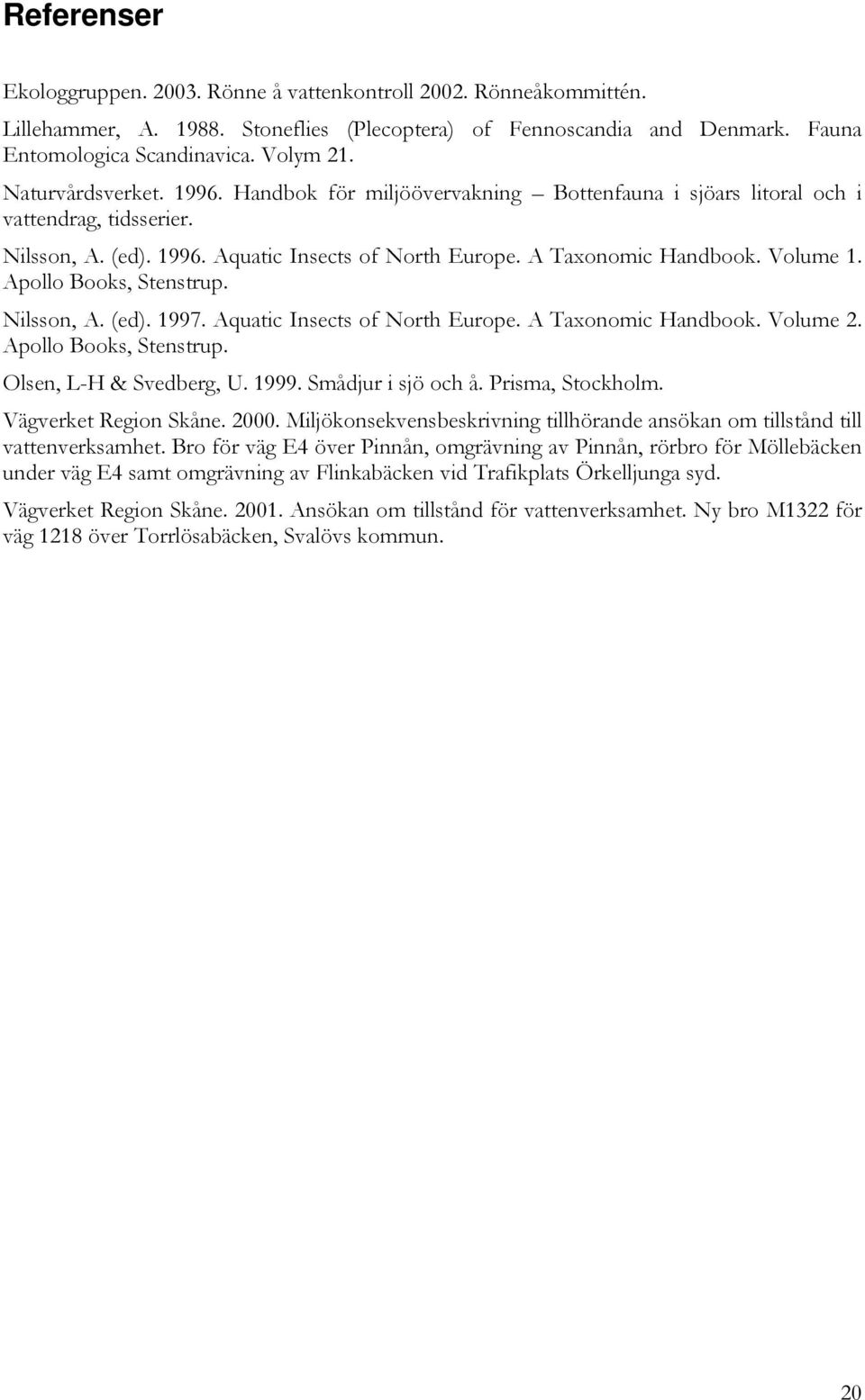 Apollo Books, Stenstrup. Nilsson, A. (ed). 1997. Aquatic Insects of North Europe. A Taxonomic Handbook. Volume 2. Apollo Books, Stenstrup. Olsen, L-H & Svedberg, U. 1999. Smådjur i sjö och å.