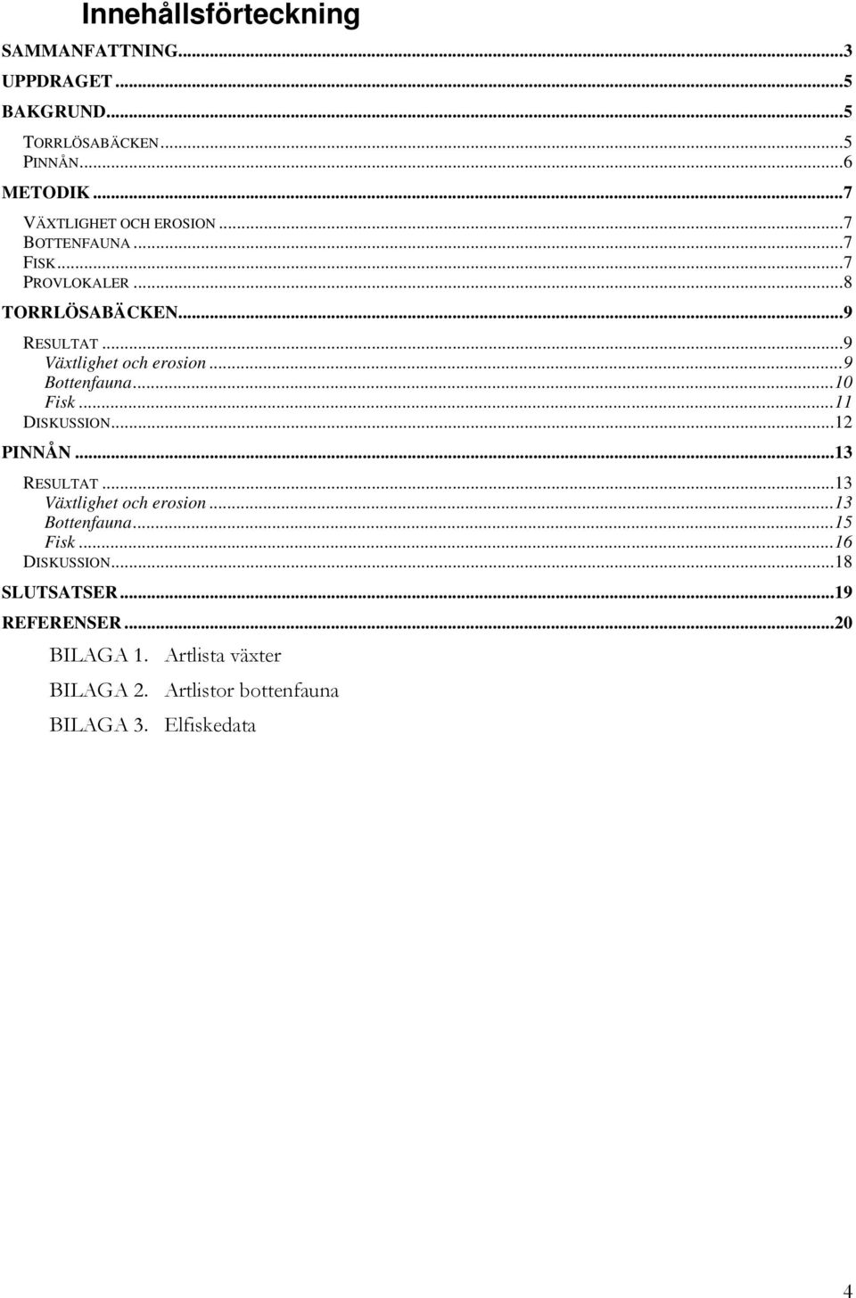 ..9 Växtlighet och erosion...9 Bottenfauna...10 Fisk...11 DISKUSSION...12 PINNÅN...13 RESULTAT...13 Växtlighet och erosion.