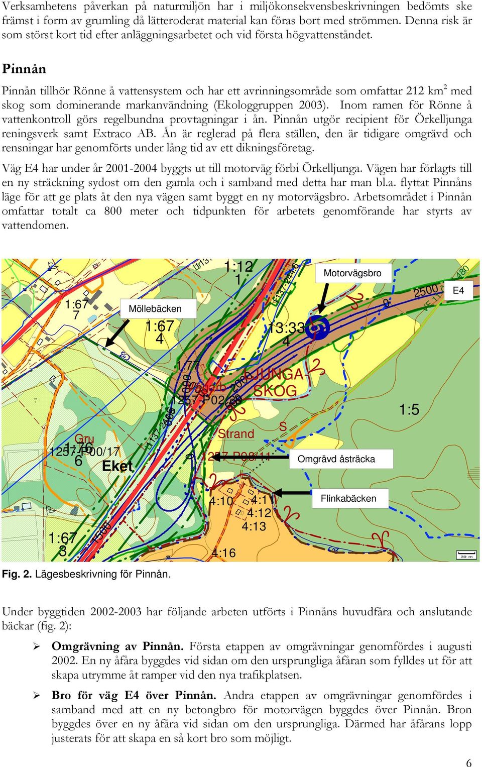 Pinnån Pinnån tillhör Rönne å vattensystem och har ett avrinningsområde som omfattar 212 km 2 med skog som dominerande markanvändning (Ekologgruppen 2003).