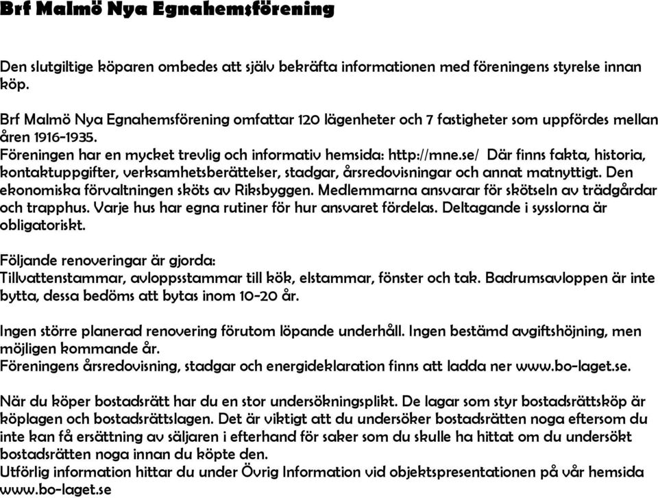 se/ Där finns fakta, historia, kontaktuppgifter, verksamhetsberättelser, stadgar, årsredovisningar och annat matnyttigt. Den ekonomiska förvaltningen sköts av Riksbyggen.