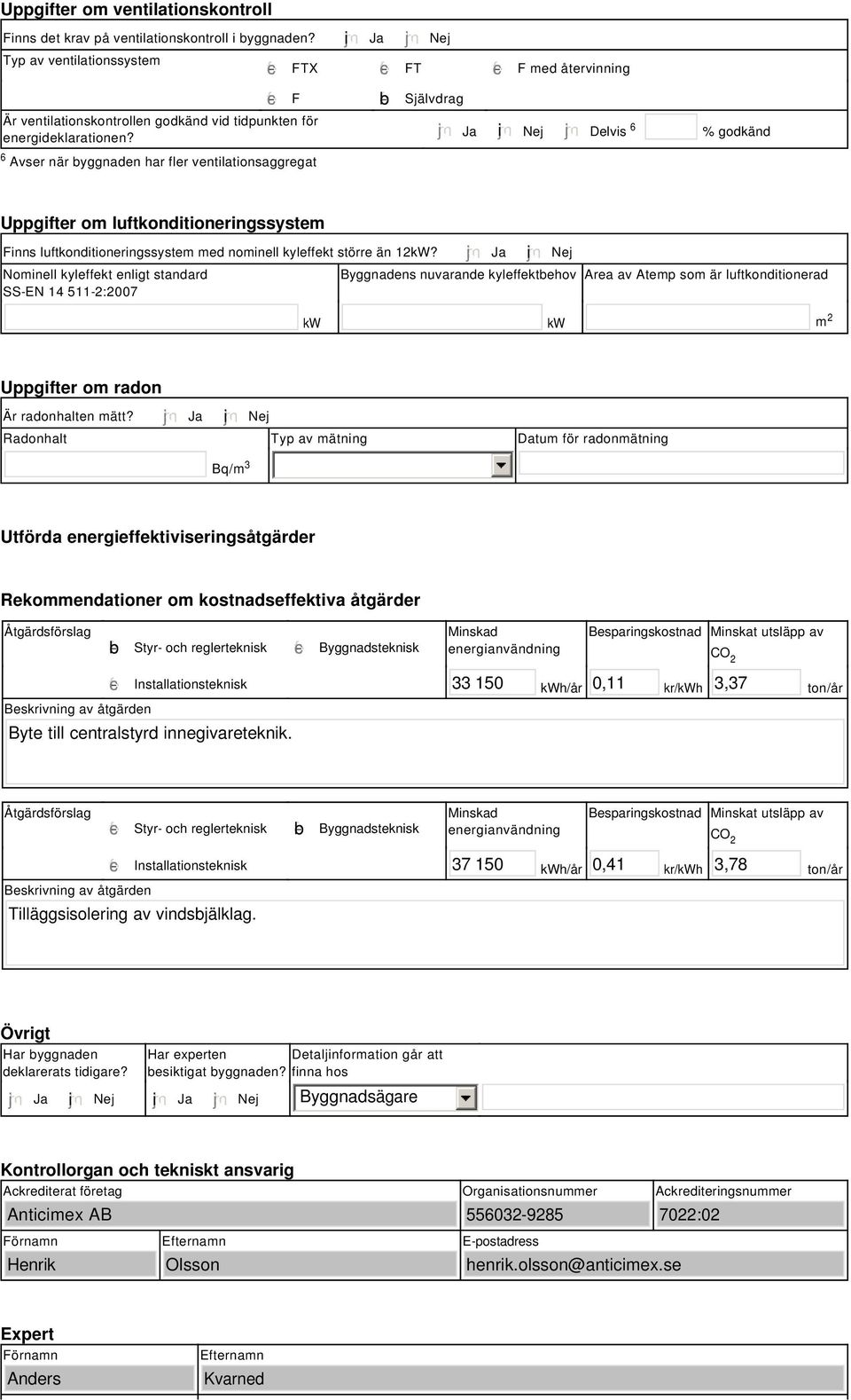 Ja i Nej Delvis 6 % godkänd Uppgifter om luftkonditioneringssystem Finns luftkonditioneringssystem med nominell kyleffekt större än 12kW?