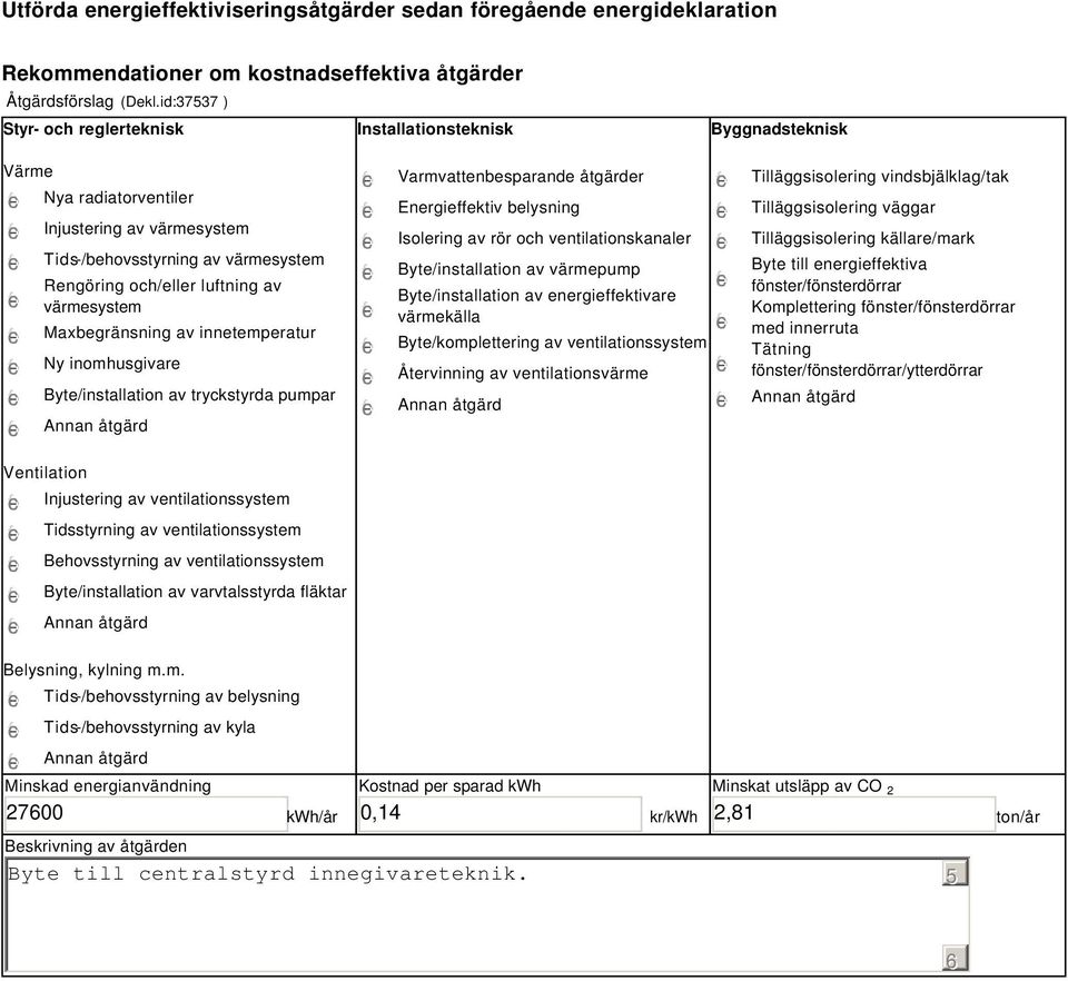 värmesystem Maxbegränsning av innetemperatur Ny inomhusgivare Byte/installation av tryckstyrda pumpar Varmvattenbesparande åtgärder Energieffektiv belysning Isolering av rör och ventilationskanaler