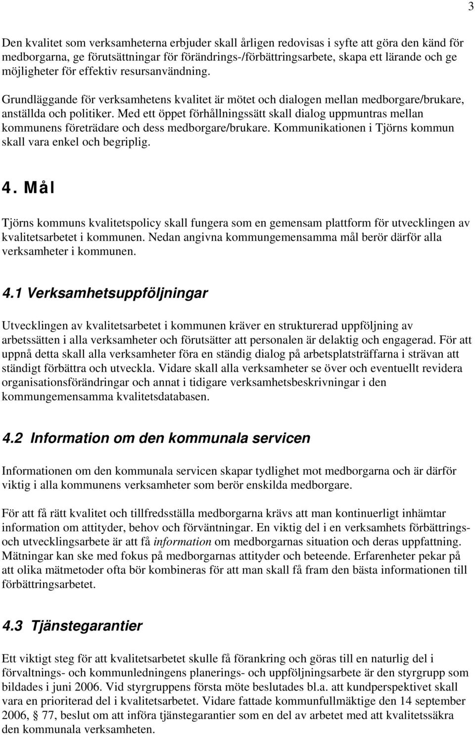 Med ett öppet förhållningssätt skall dialog uppmuntras mellan kommunens företrädare och dess medborgare/brukare. Kommunikationen i Tjörns kommun skall vara enkel och begriplig. 4.