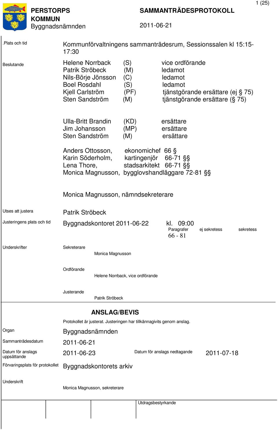 (S) ledamot Kjell Carlström (PF) tjänstgörande ersättare (ej 75) Sten Sandström (M) tjänstgörande ersättare ( 75) Ulla-Britt Brandin (KD) ersättare Jim Johansson (MP) ersättare Sten Sandström (M)