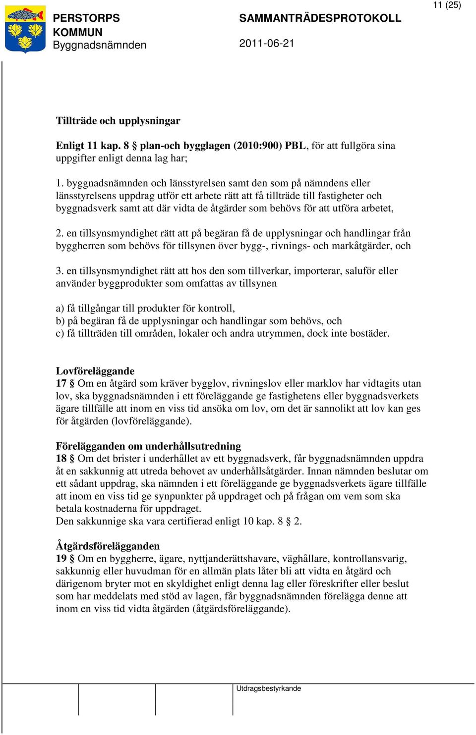 behövs för att utföra arbetet, 2. en tillsynsmyndighet rätt att på begäran få de upplysningar och handlingar från byggherren som behövs för tillsynen över bygg-, rivnings- och markåtgärder, och 3.