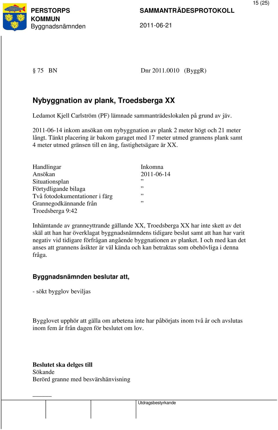 Tänkt placering är bakom garaget med 17 meter utmed grannens plank samt 4 meter utmed gränsen till en äng, fastighetsägare är XX.